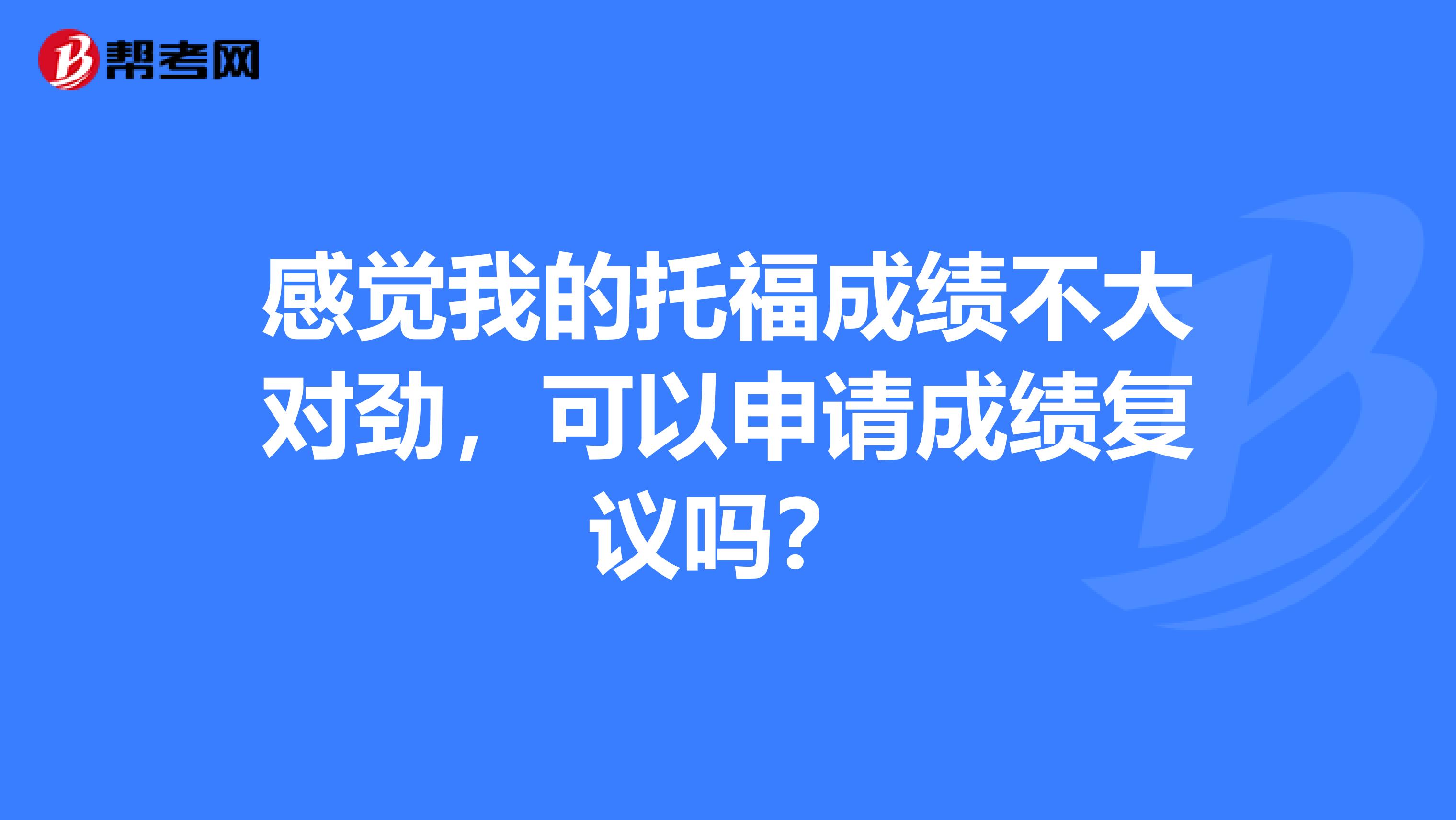 感觉我的托福成绩不大对劲，可以申请成绩复议吗？