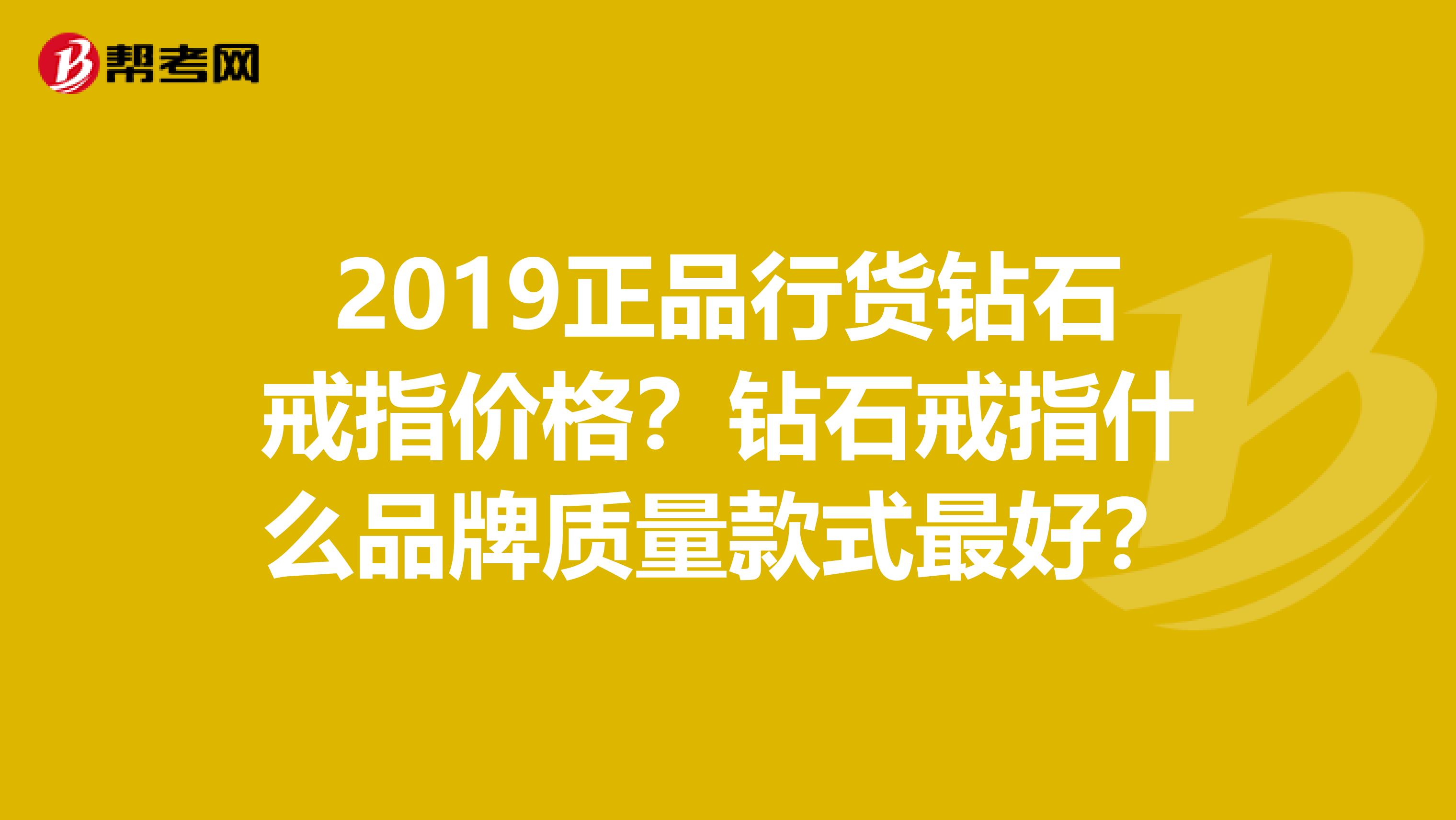 2019正品行货钻石戒指价格？钻石戒指什么品牌质量款式最好？