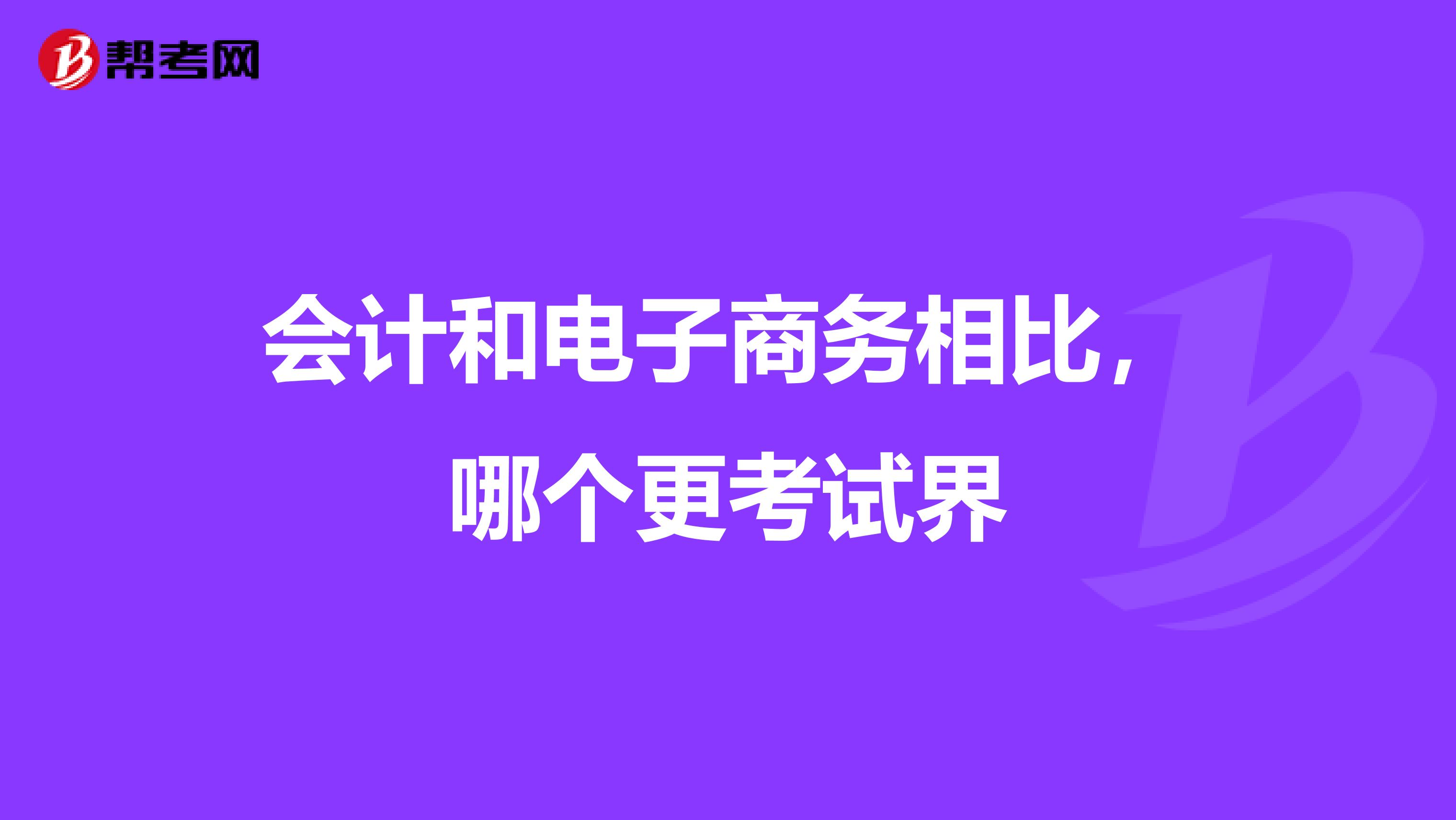 会计和电子商务相比,哪个更考试界