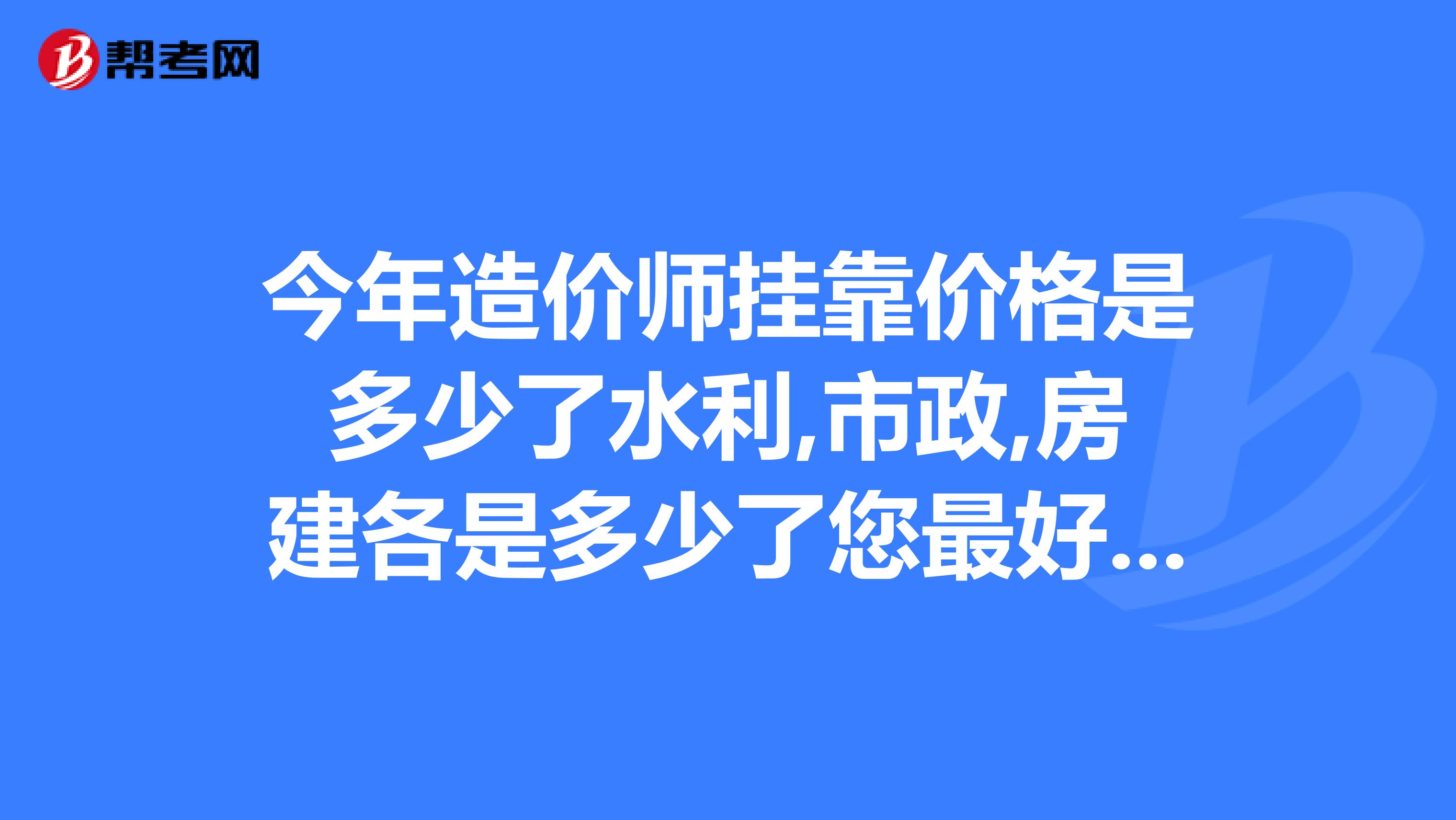 今年造价师兼职价格是多少了水利,市政,房建各是多少了您最好把各个专业的都告诉一下.谢谢。