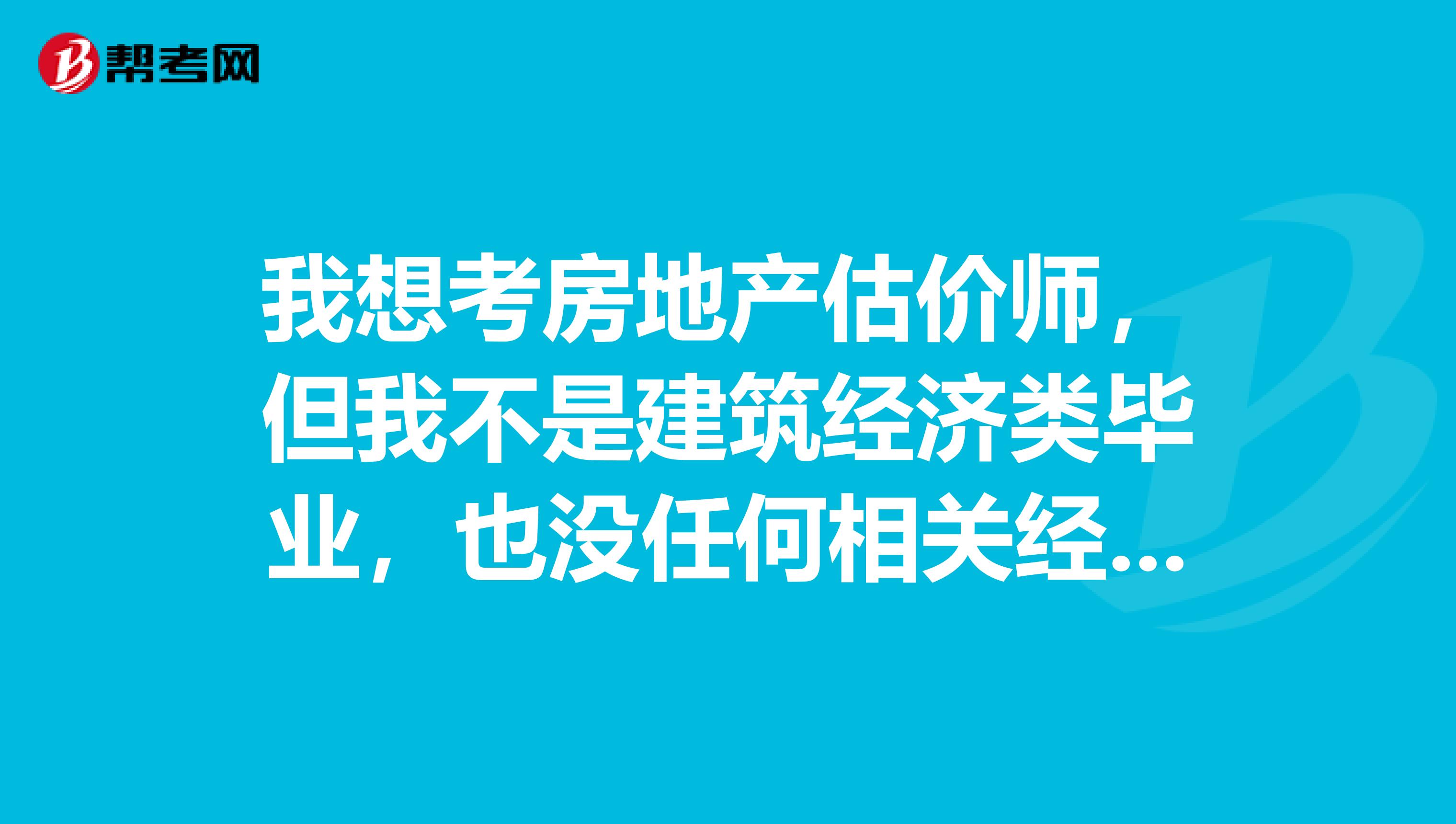 我想考房地产估价师，但我不是建筑经济类毕业，也没任何相关经验。能考吗？应该先准备什么？青岛有培训班