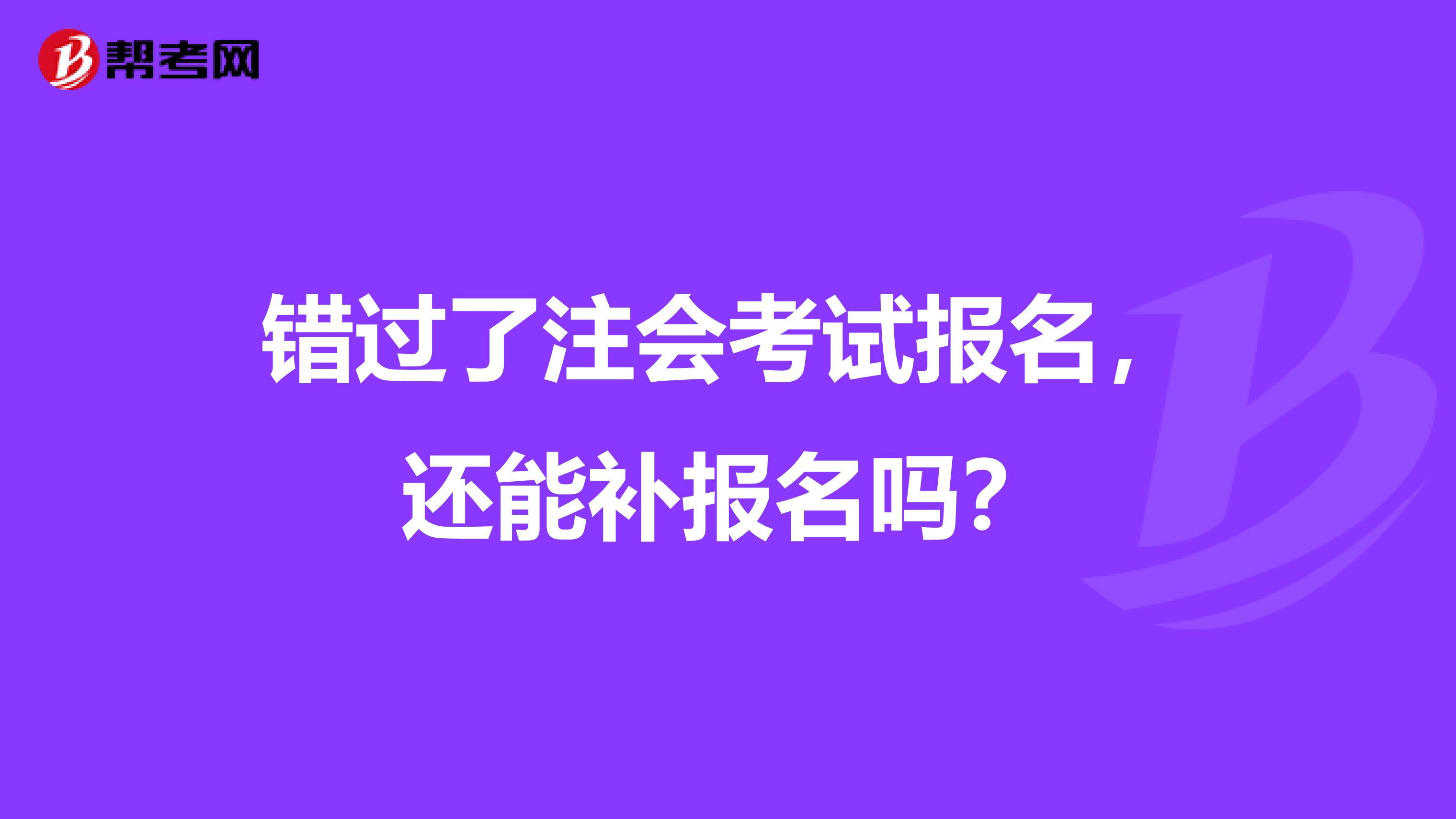 错过了注会考试报名，还能补报名吗？
