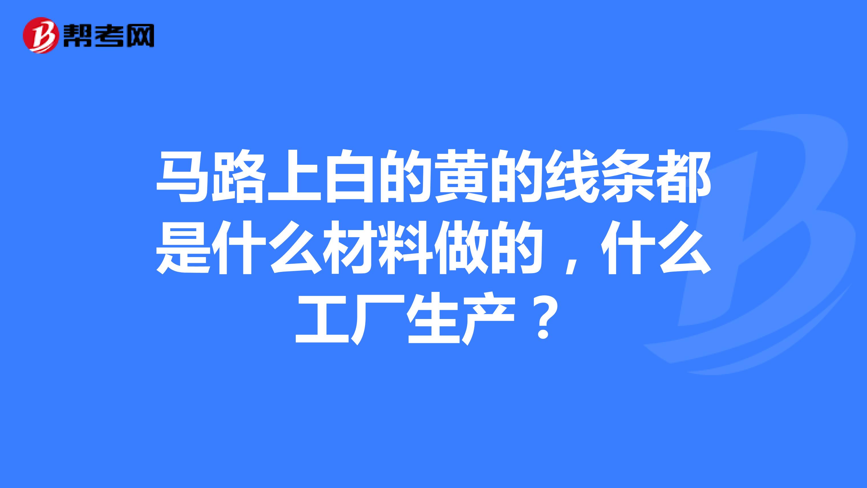 马路上白的黄的线条都是什么材料做的,什么工厂生产?