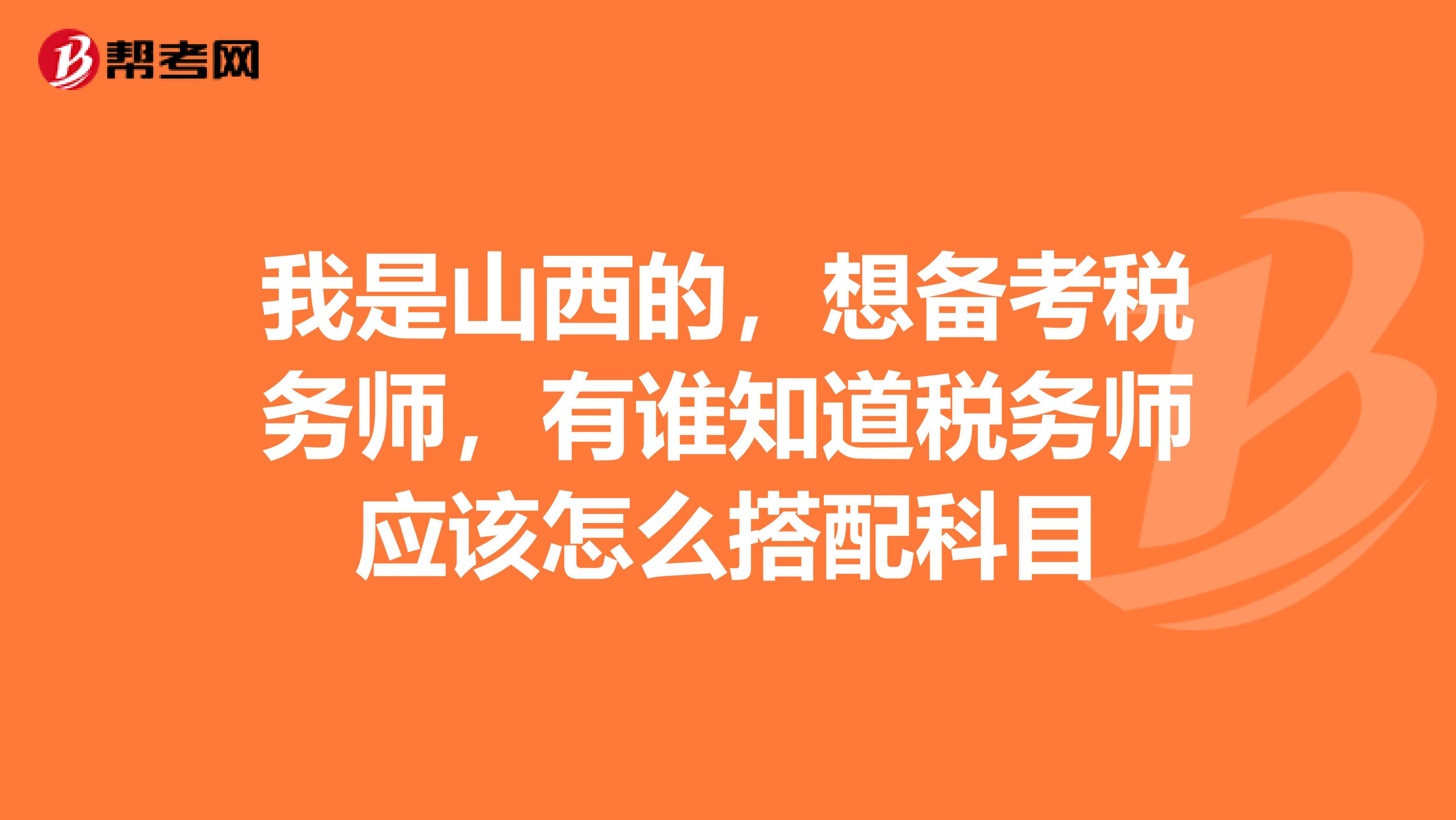 我是山西的,想备考税务师,有谁知道税务师应该怎么搭配科目