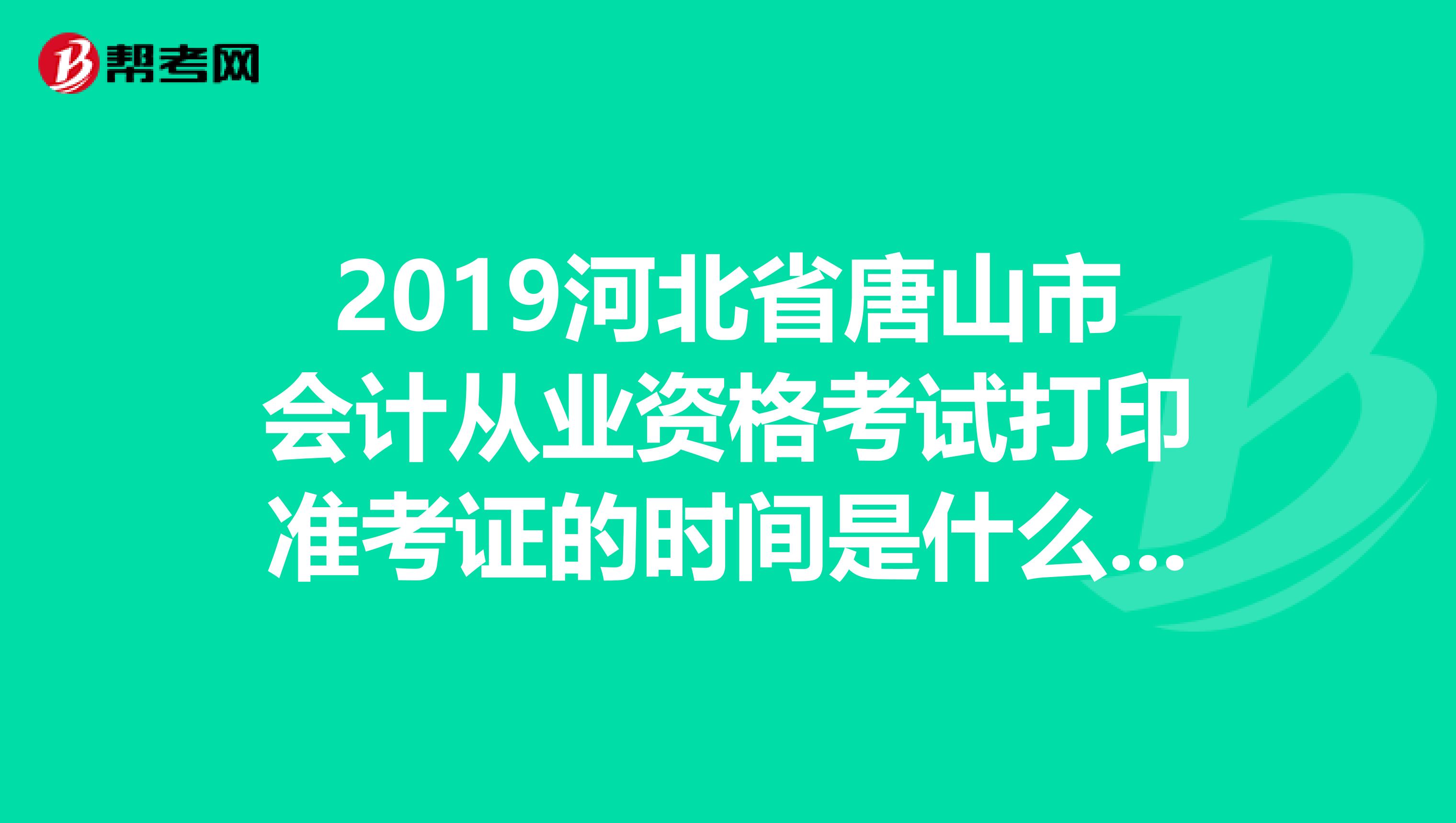 2019河北省唐山市會(huì)計(jì)從業(yè)資格考試打印準(zhǔn)考證的時(shí)間是什么時(shí)候