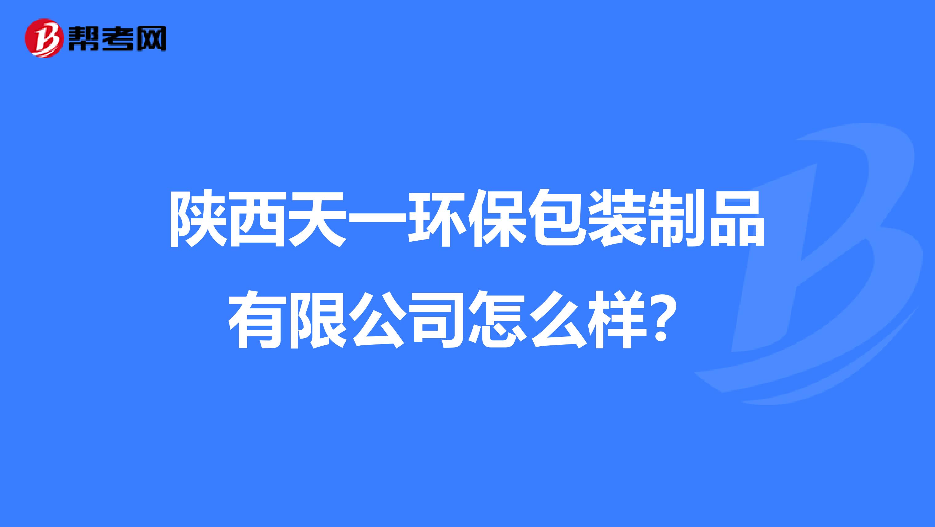陕西天一环保包装制品有限公司怎么样？