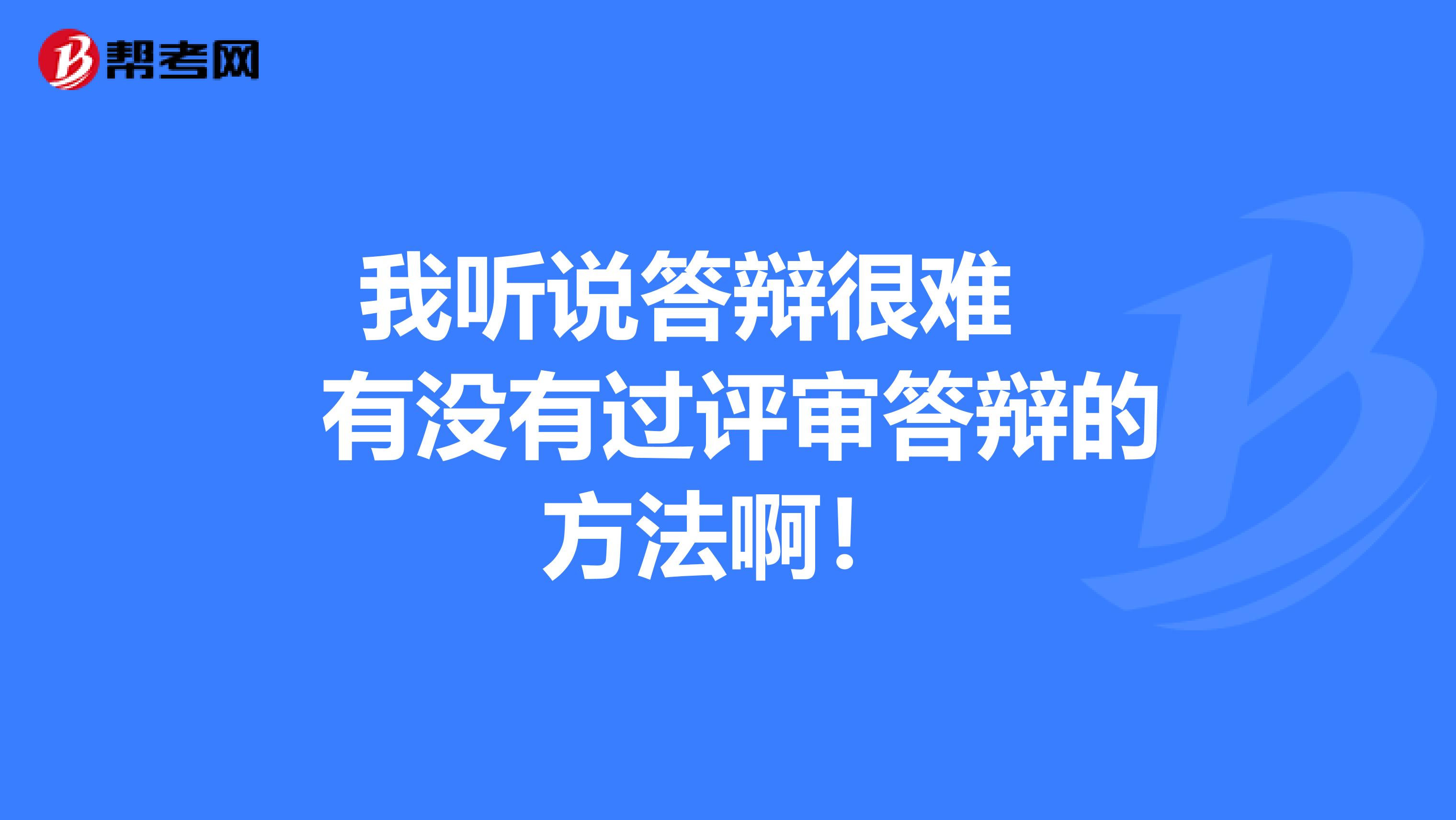 我听说答辩很难 有没有过评审答辩的方法啊!
