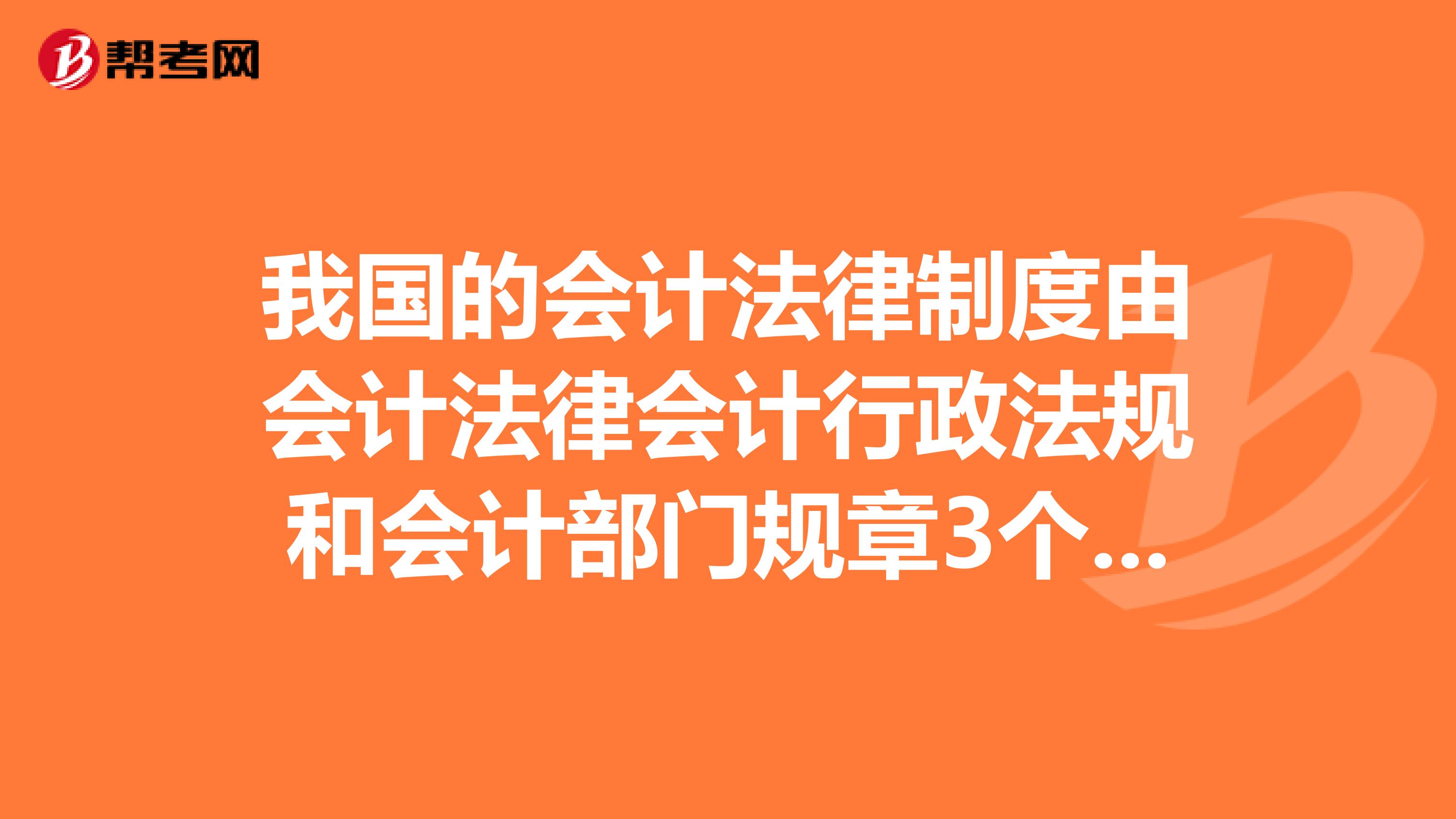 我国的会计法律制度由会计法律会计行政法规和会计部门规章3个层次构成。高级会计师理解