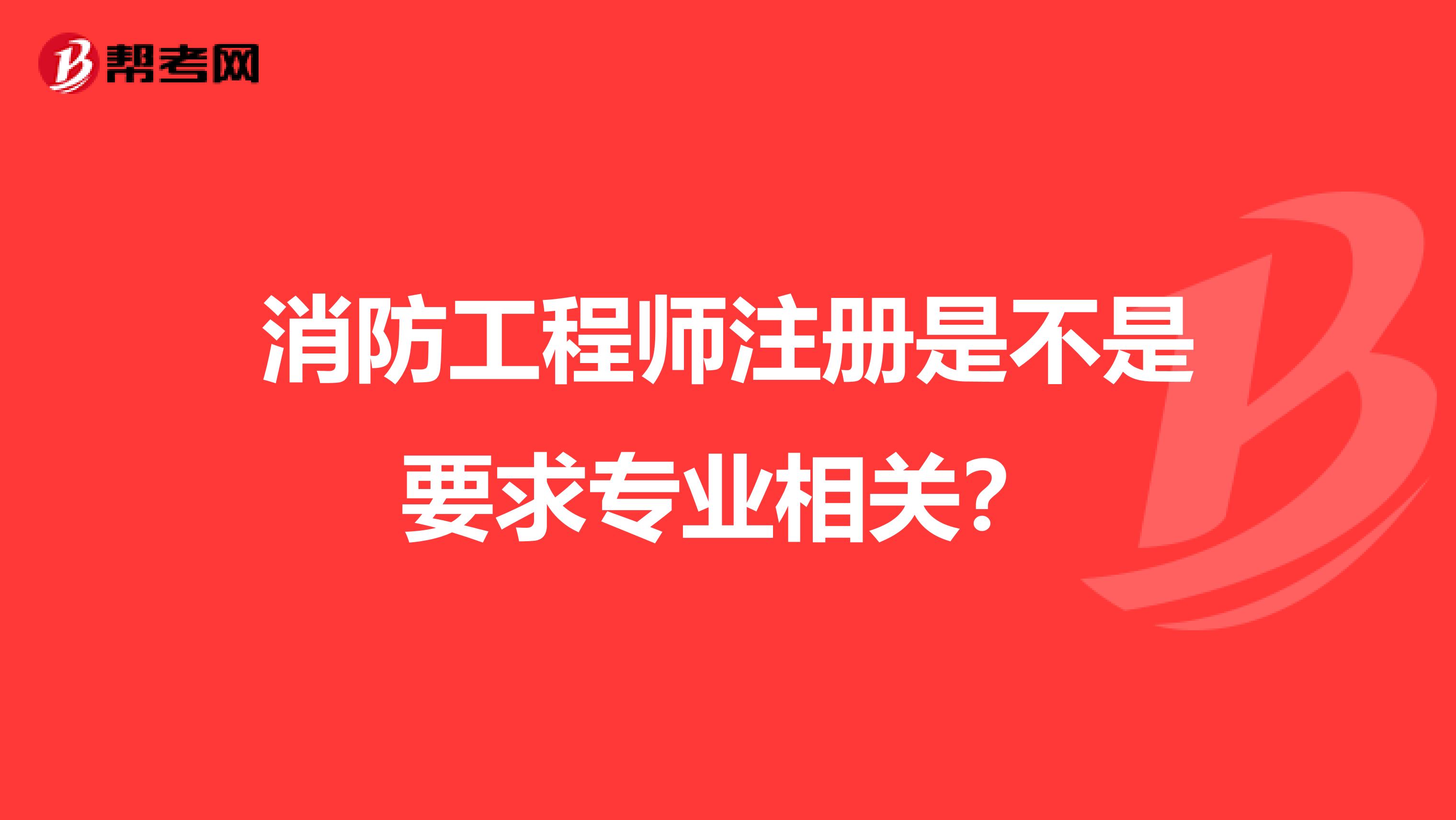 消防工程师注册是不是要求专业相关?