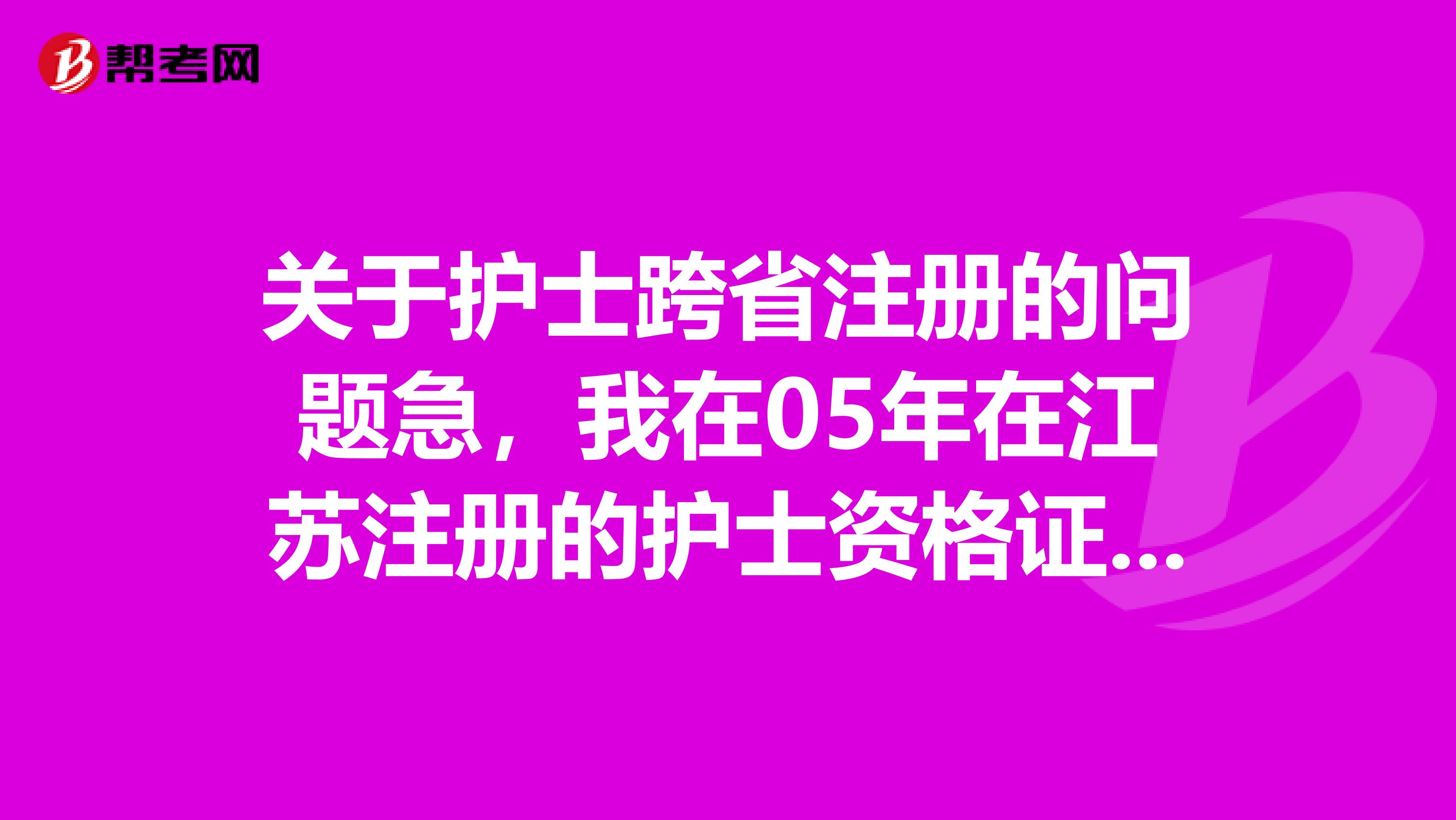 关于护士跨省注册的问题急,我在05年在江苏注册的护士资格证一直在医院工作,现在要去成都定居,如果我要变更到成都,需要什么样的手续