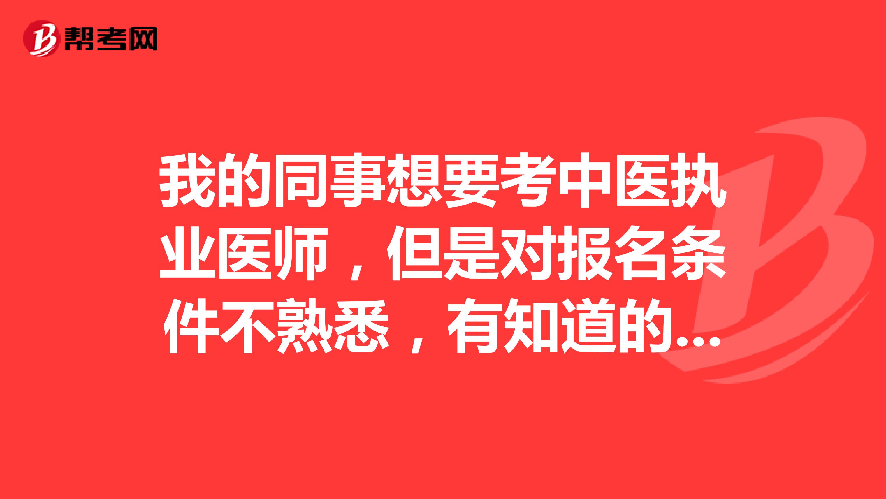 我的同事想要考中医执业医师,但是对报名条件不熟悉,有知道的嘛?出来唠唠嗑