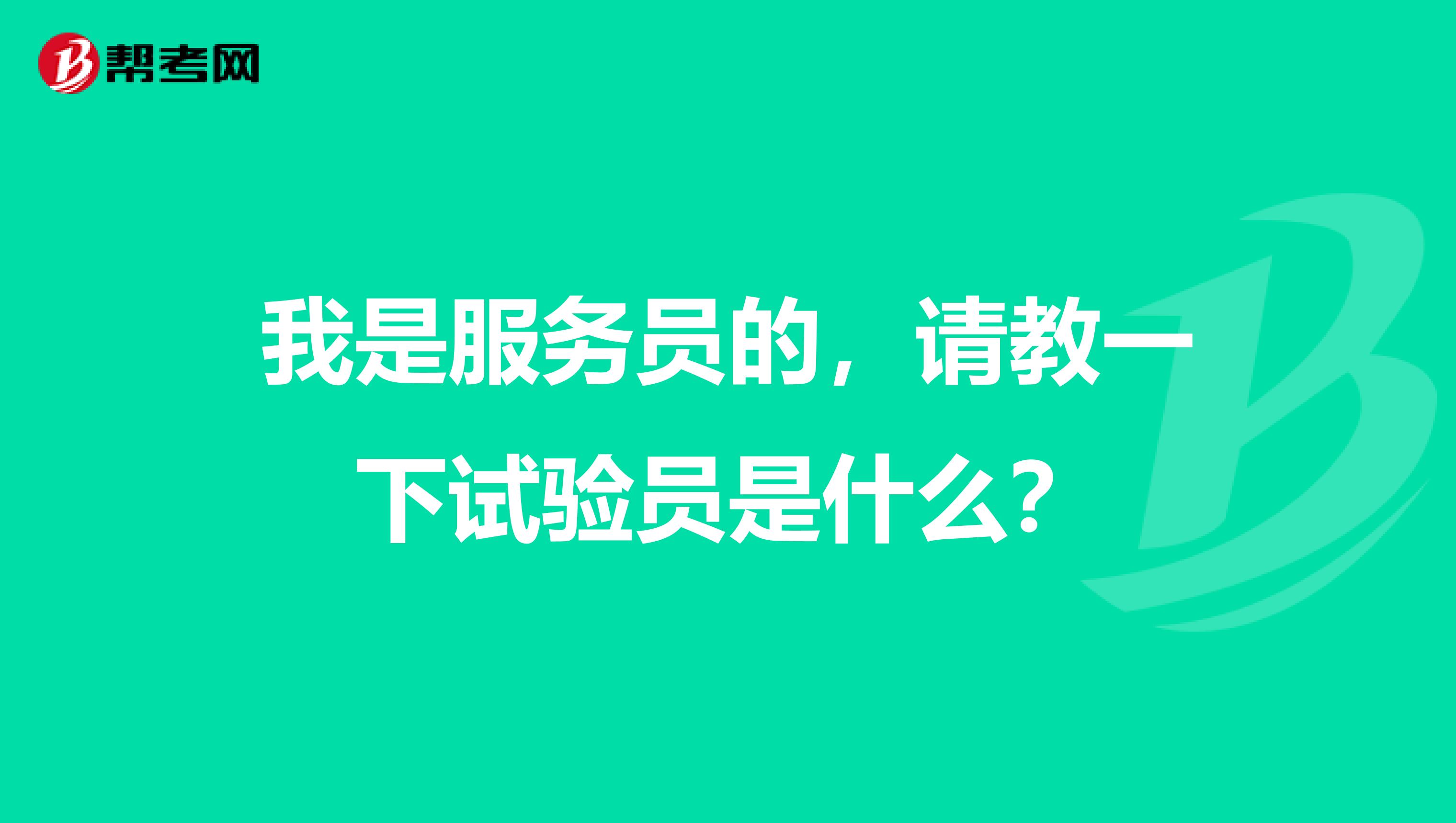 我是服务员的，请教一下试验员是什么？