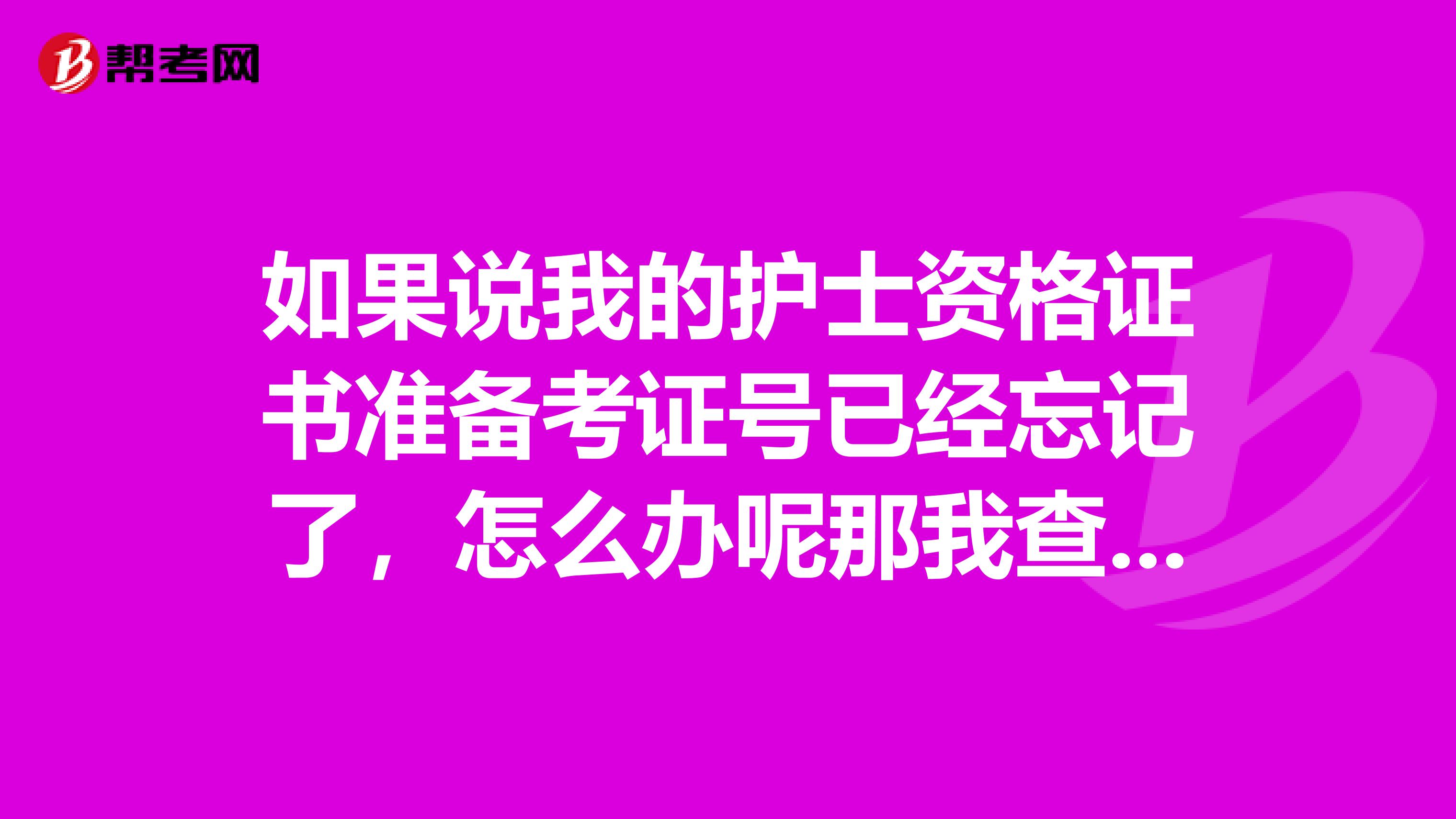 如果说我的护士资格证书准备考证号已经忘记了，怎么办呢那我查成绩怎么办
