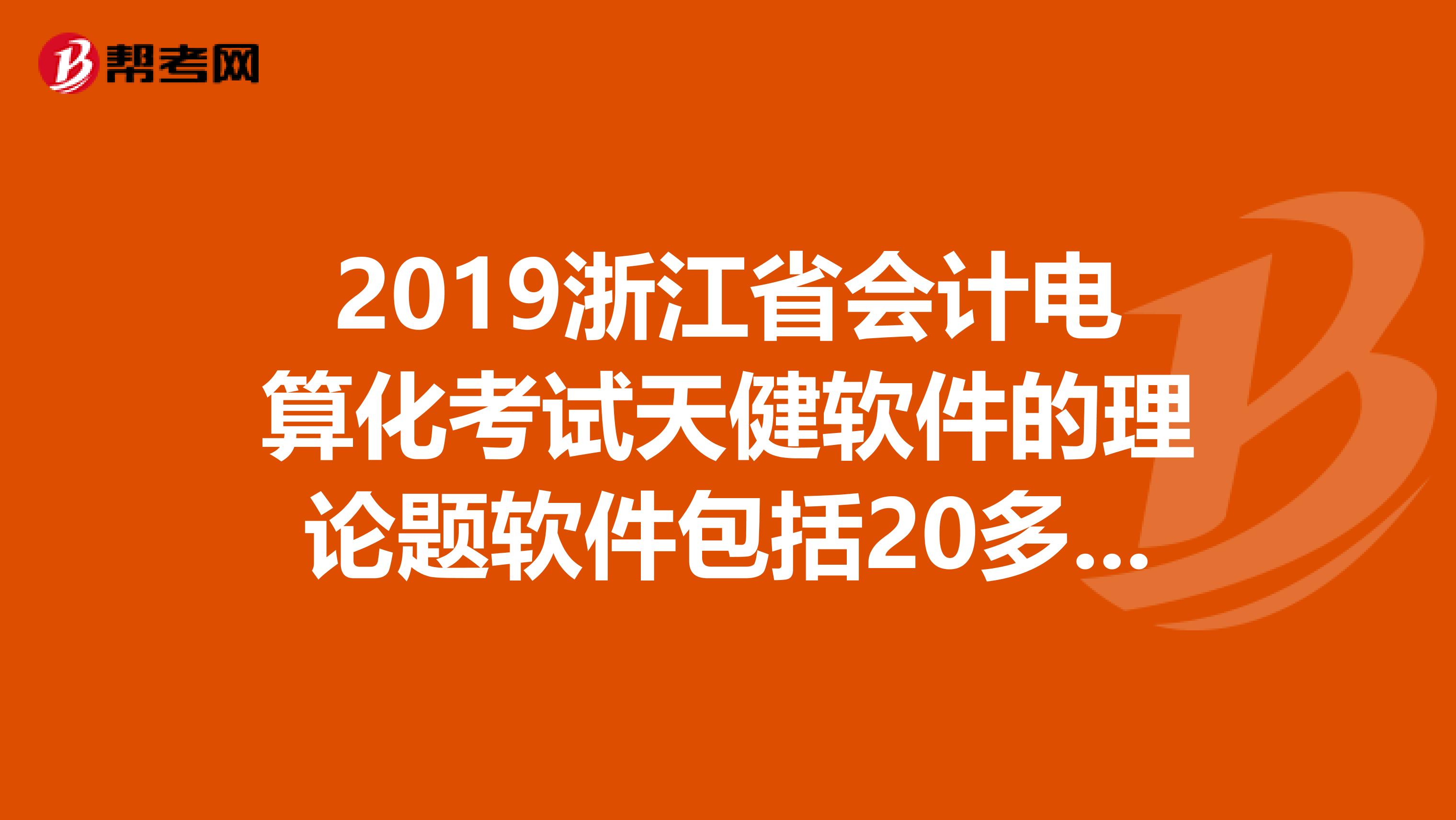 2019浙江省会计电算化考试天健软件的理论题软件包括20多套理论题题库,谁能发一套给我