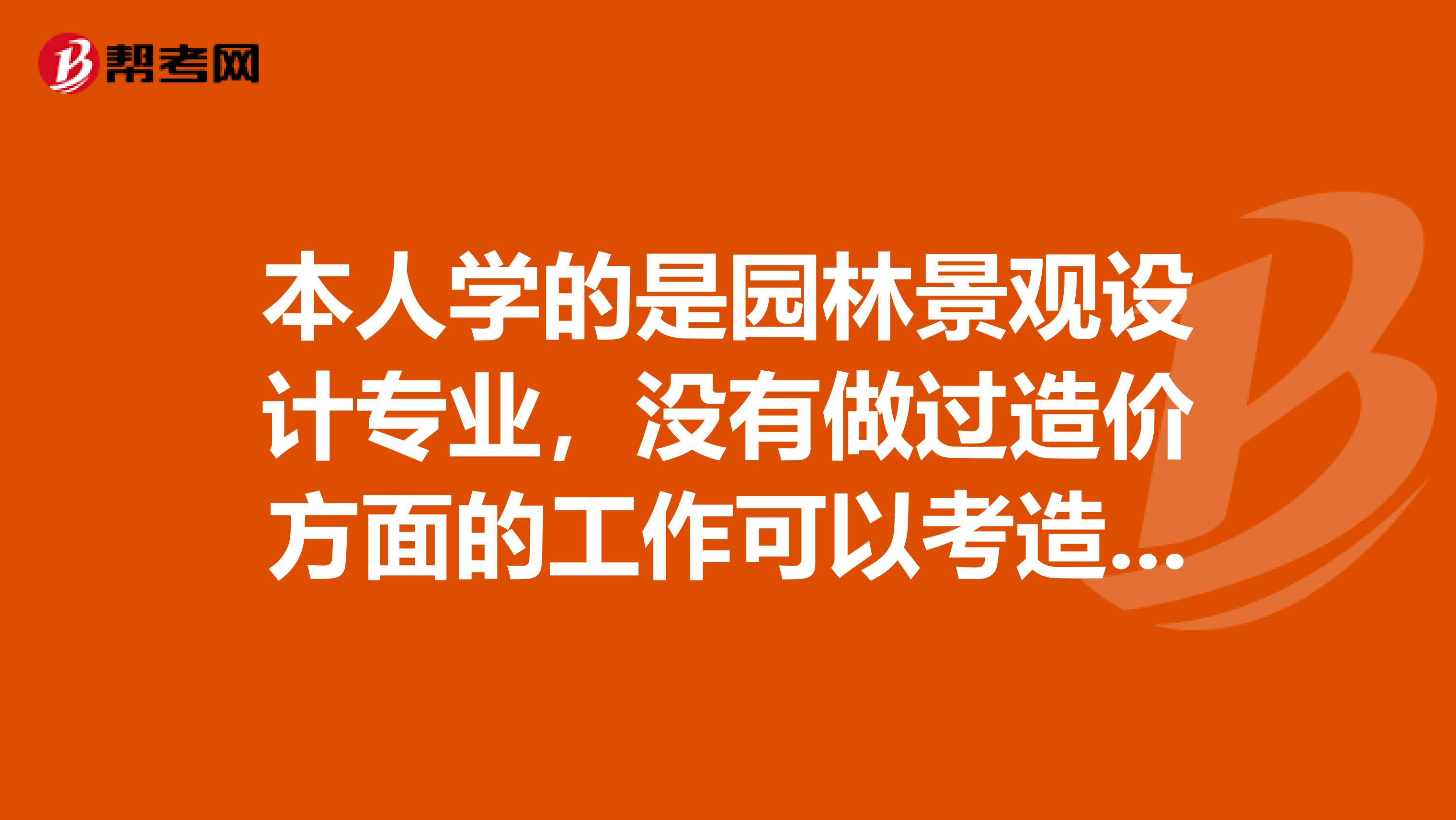 本人学的是园林景观设计专业，没有做过造价方面的工作可以考造价员吗？