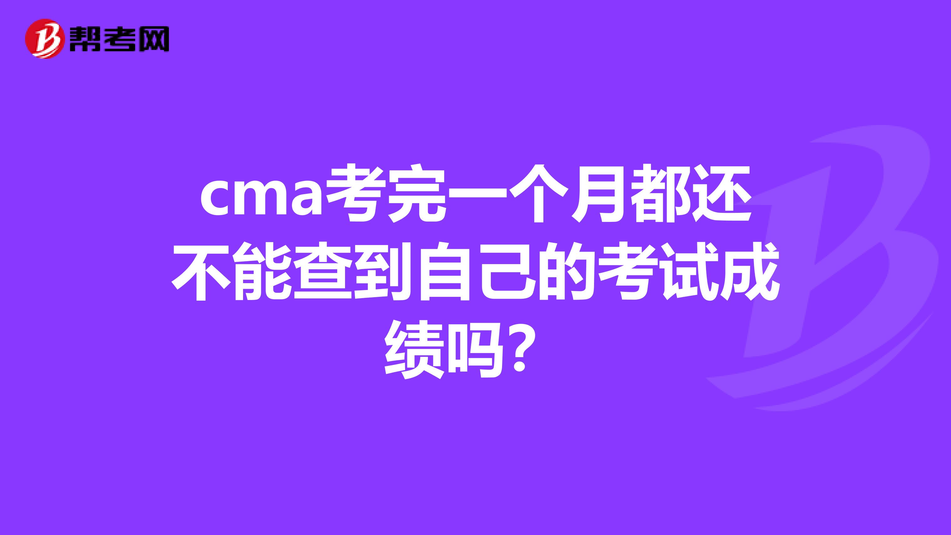 cma考完一个月都还不能查到自己的考试成绩吗?