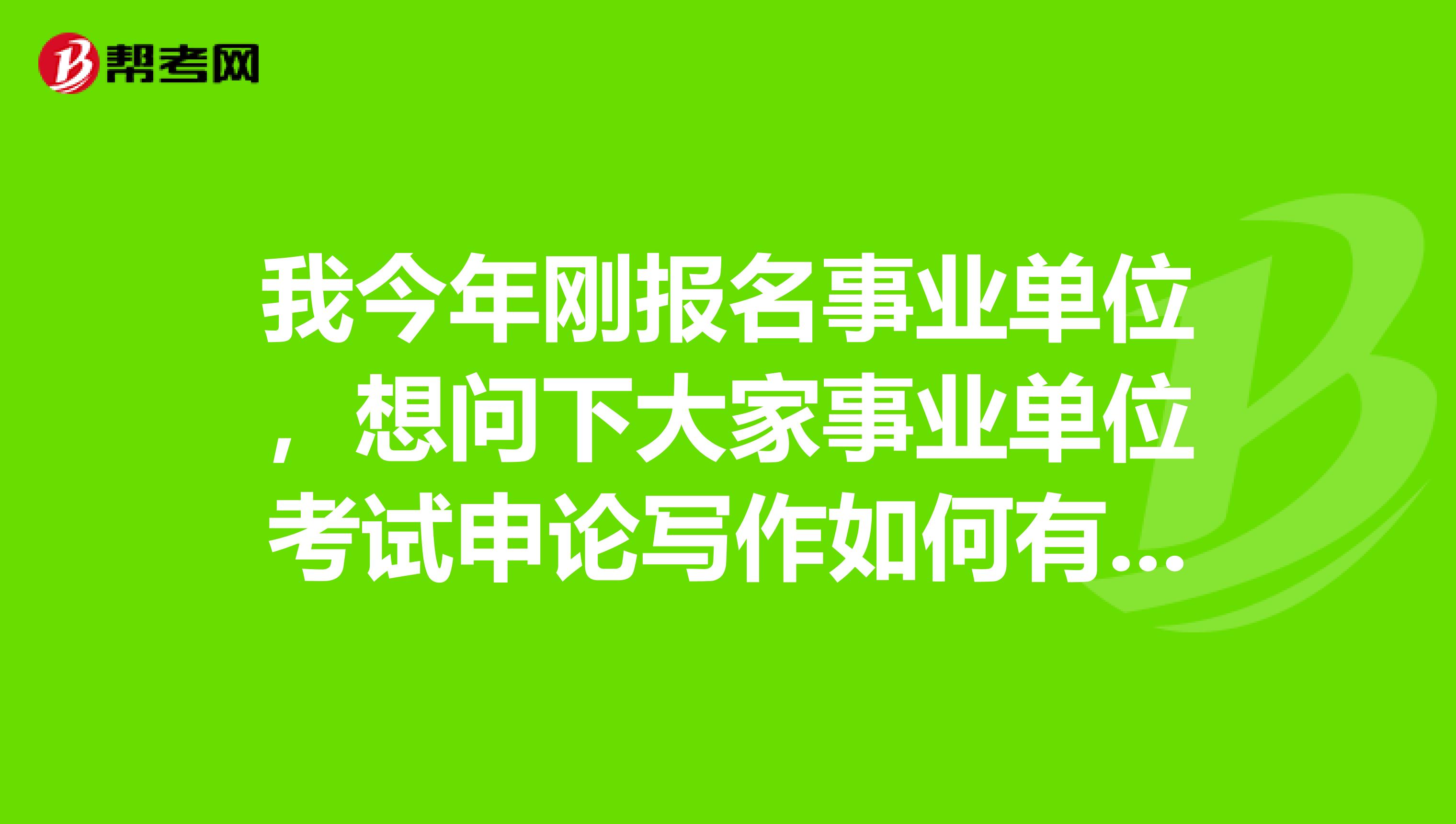 我今年刚报名事业单位,想问下大家事业单位考试申论写作如何有效备考突破瓶颈?