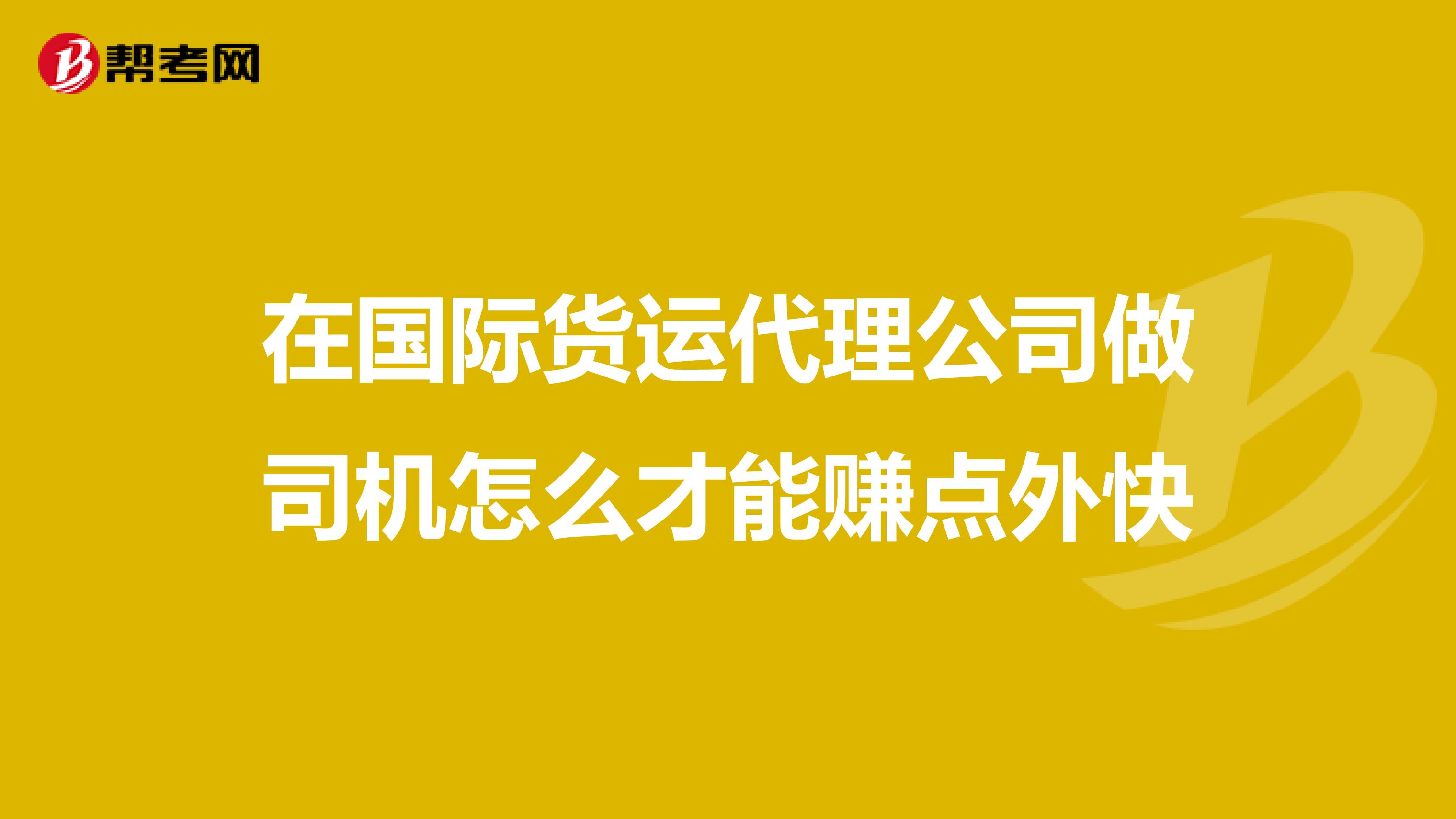 在国际货运代理公司做司机怎么才能赚点外快