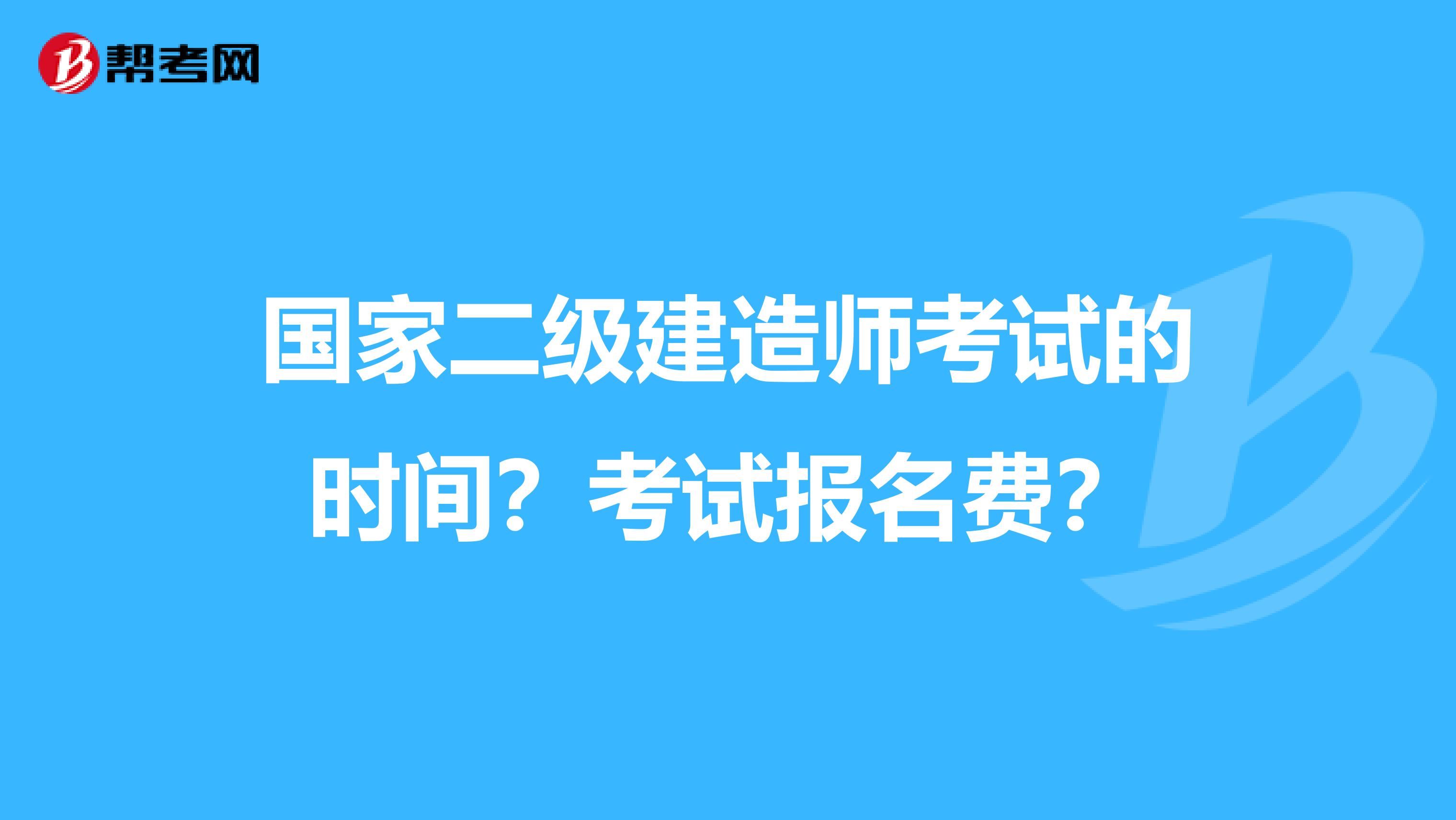 国家二级建造师考试的时间?考试报名费?