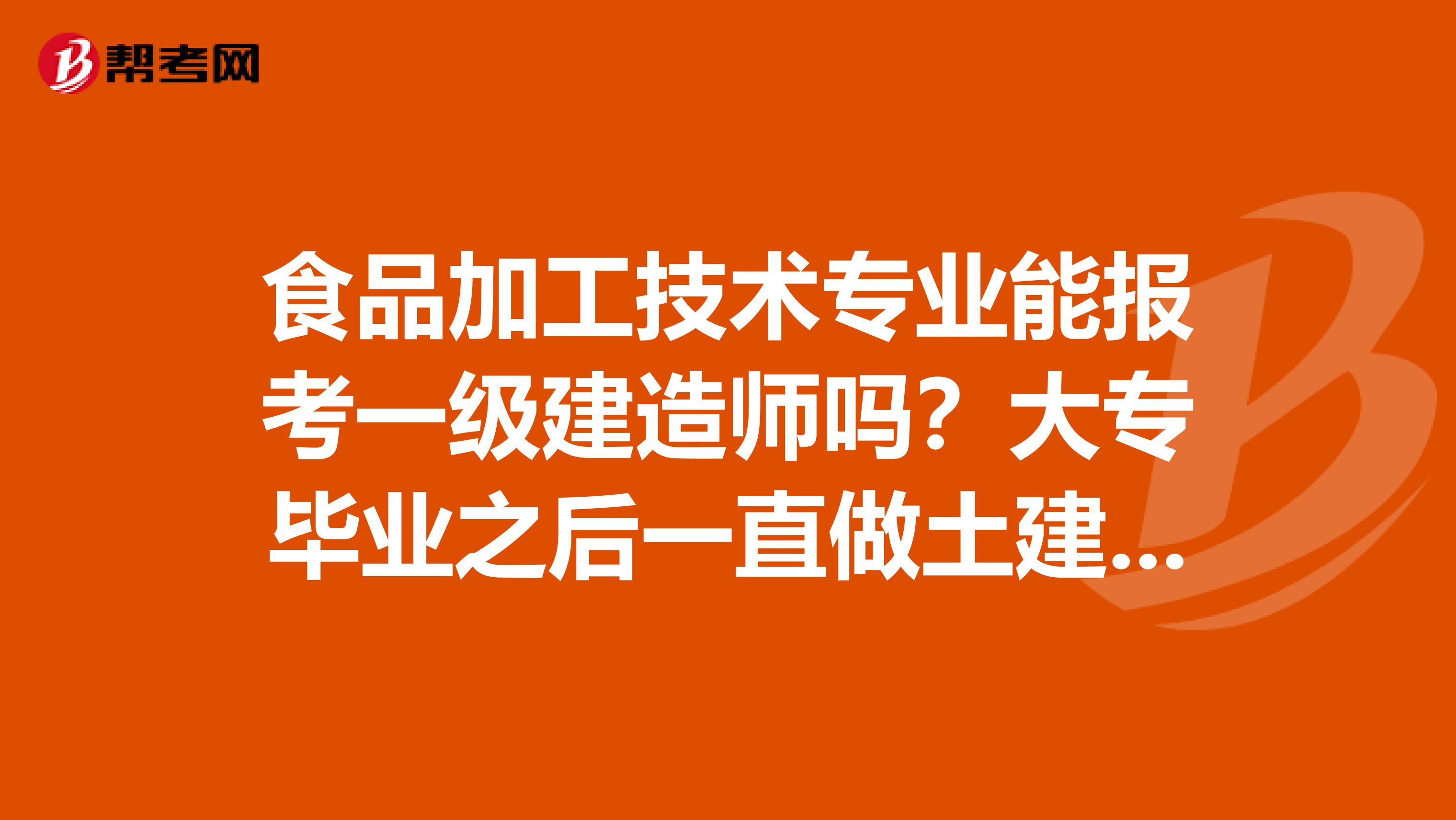 食品加工技术专业能报考一级建造师吗？大专毕业之后一直做土建预算员。