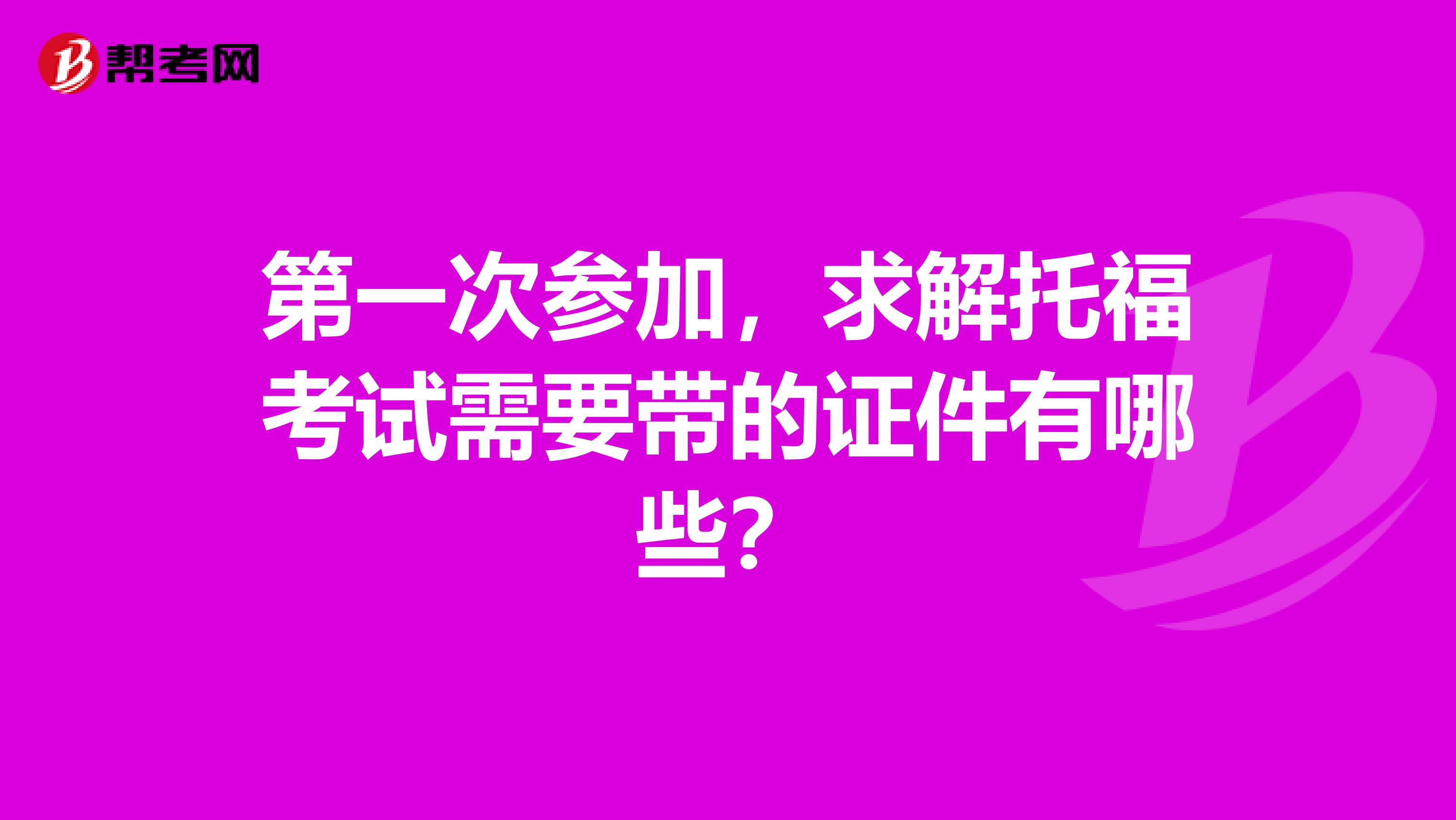 第一次参加，求解托福考试需要带的证件有哪些？