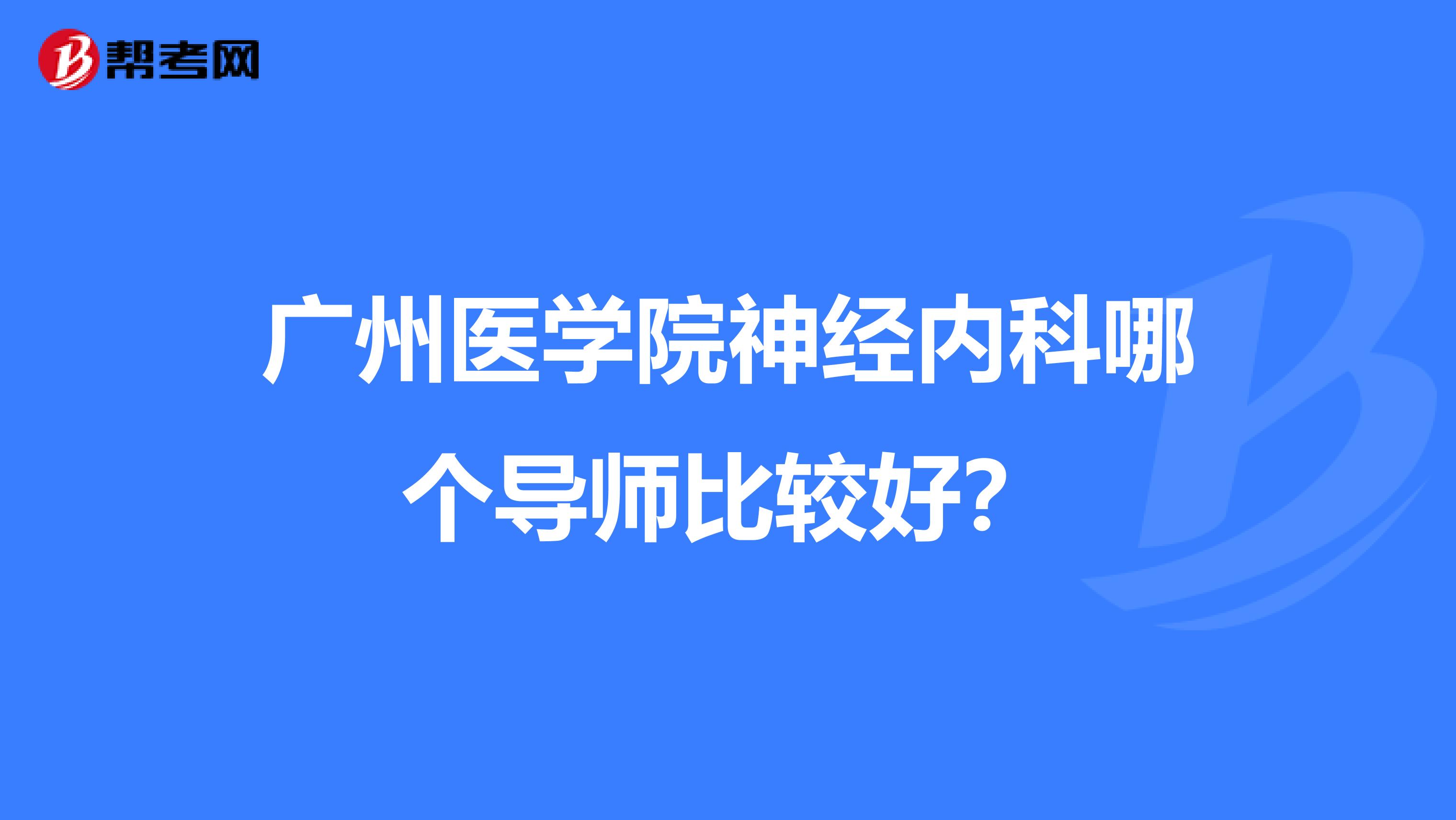 广州医学院神经内科哪个导师比较好？