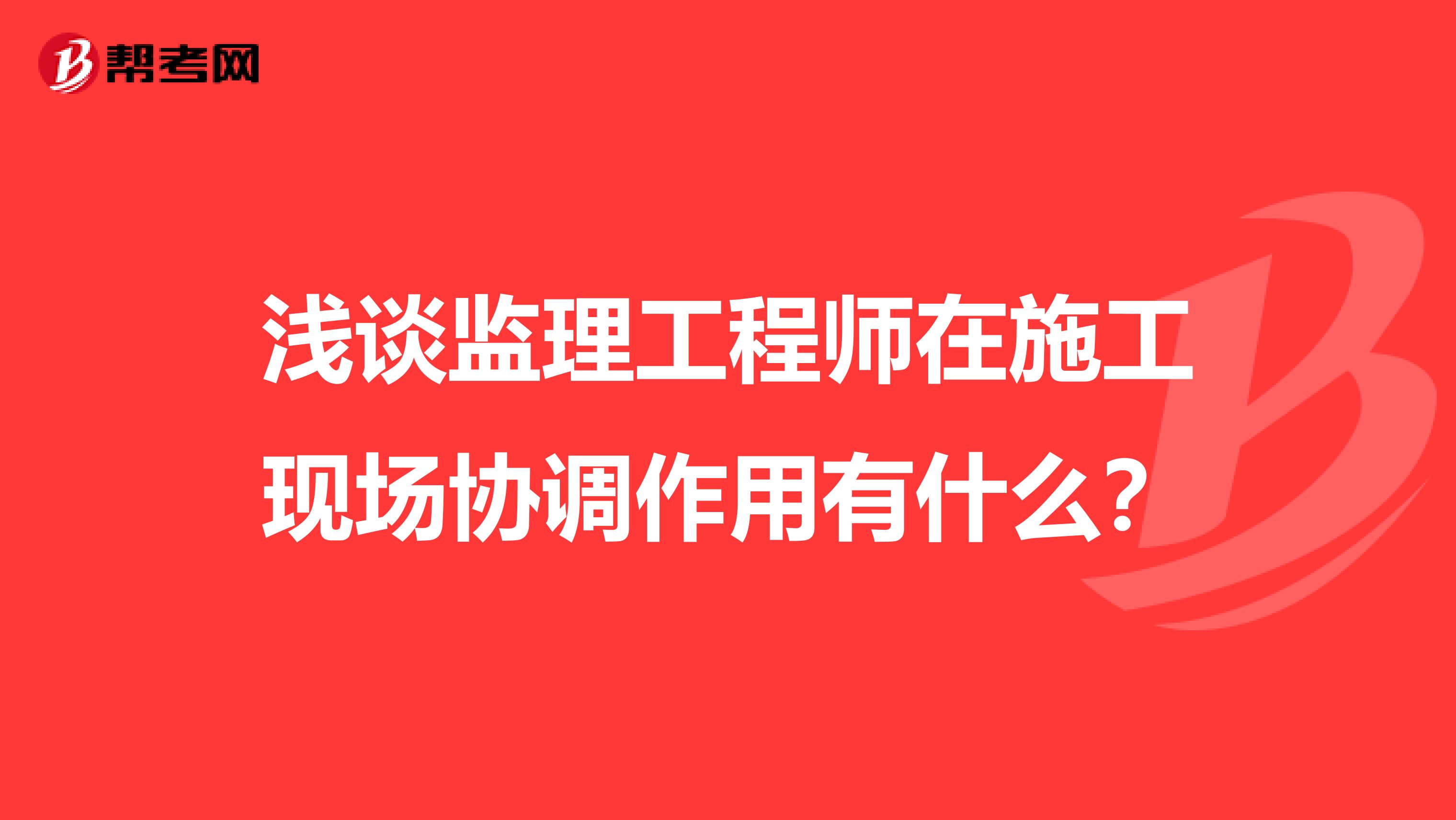 浅谈监理工程师在施工现场协调作用有什么?