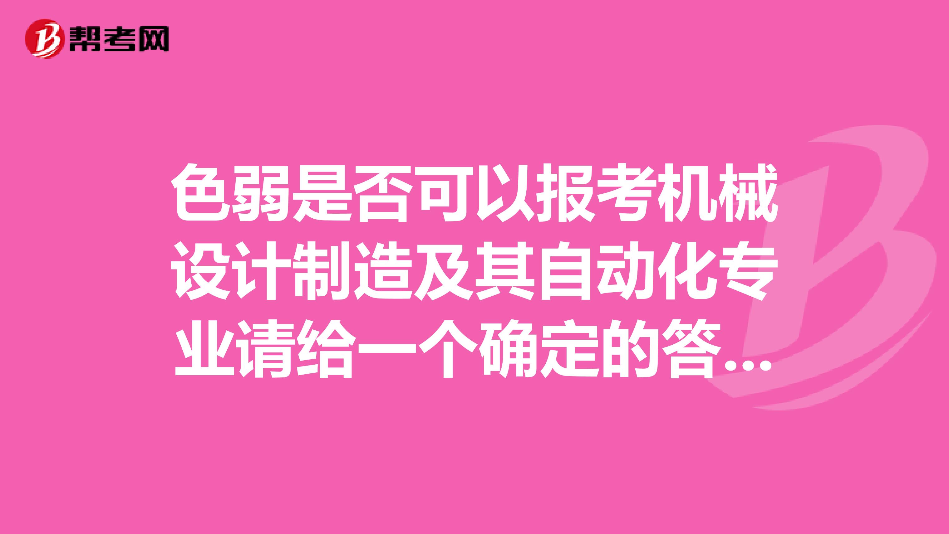 色弱是否可以报考机械设计制造及其自动化专业请给一个确定的答复谢谢