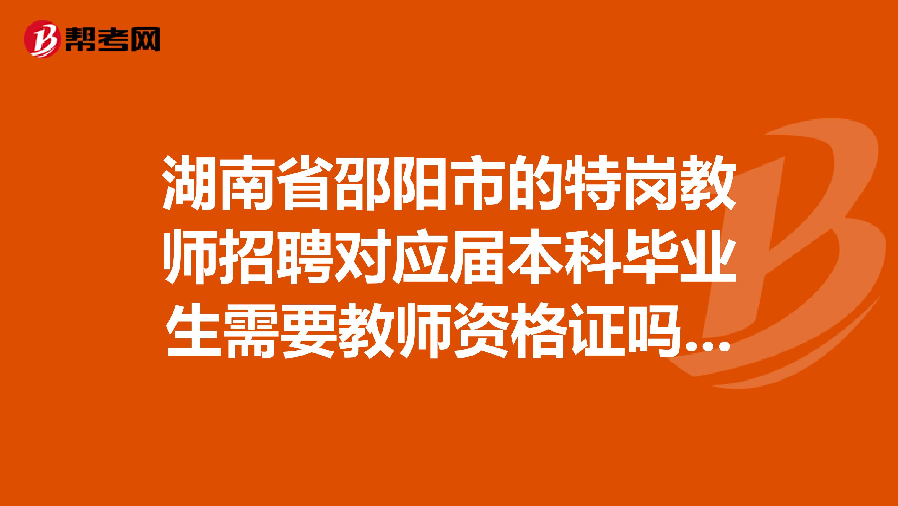 湖南省邵阳市的特岗教师招聘对应届本科毕业生需要教师资格证吗,能否先上岗再考证?