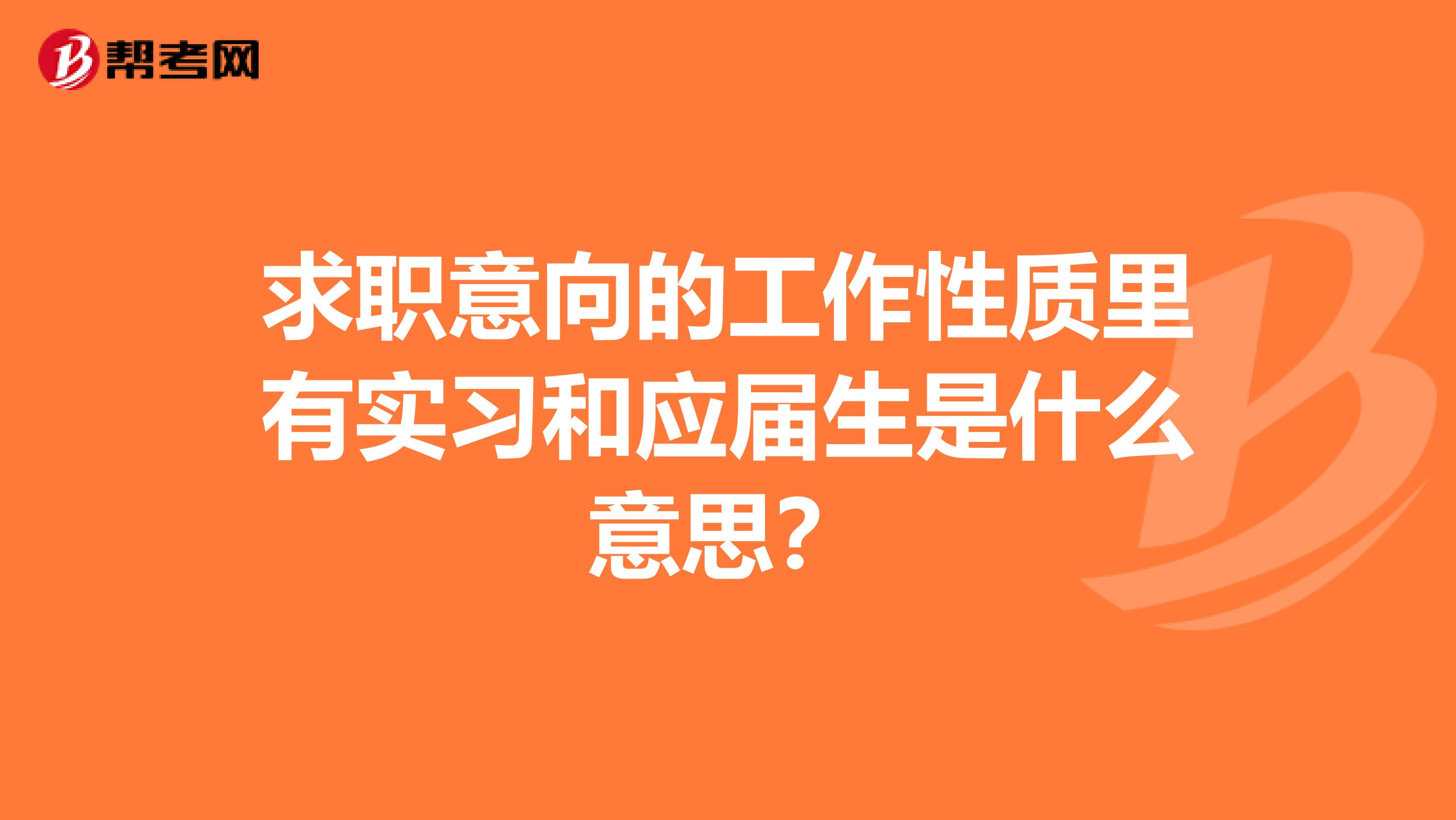 求职意向的工作性质里有实习和应届生是什么意思？