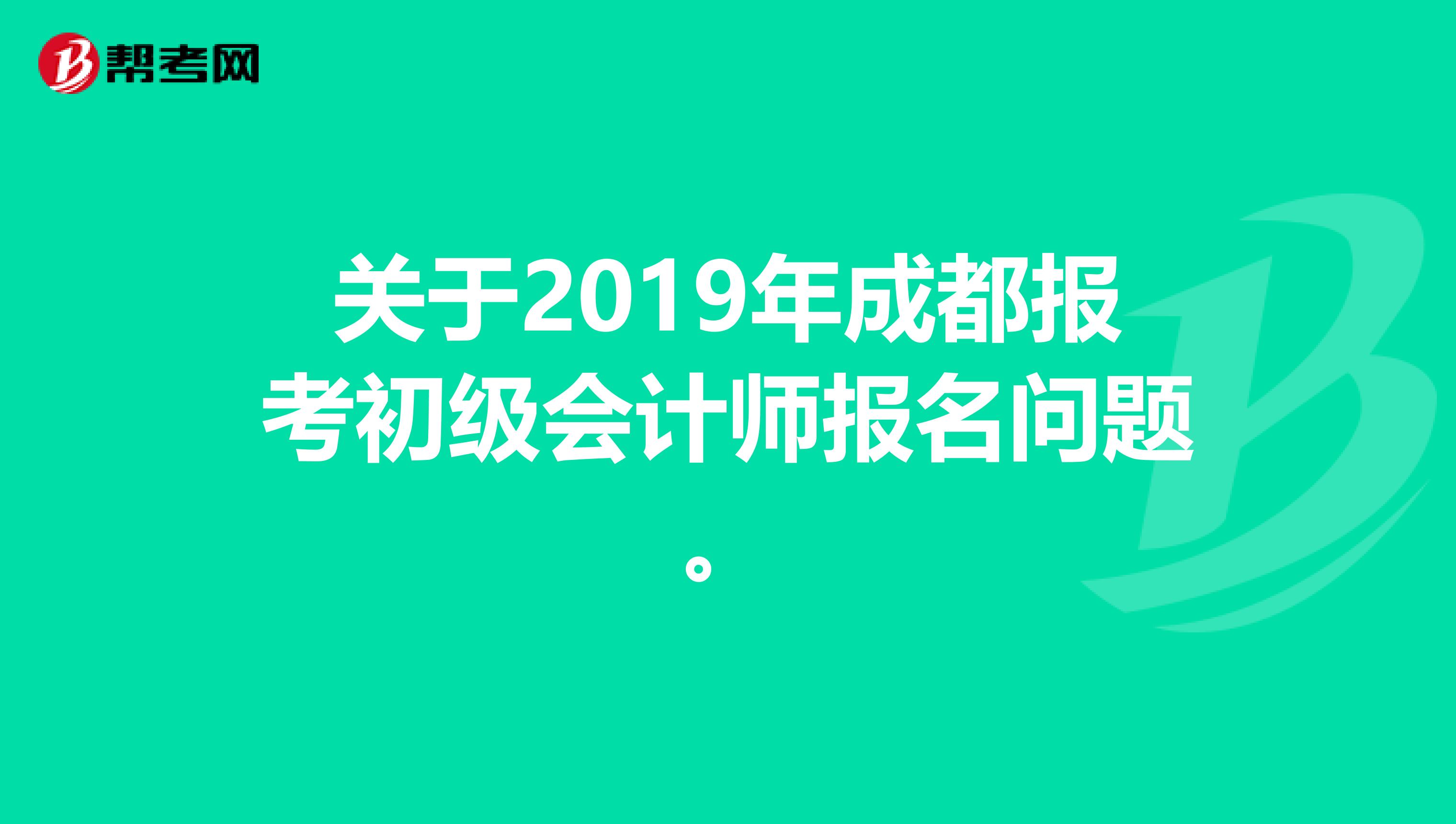关于2019年成都报考初级会计师报名问题。