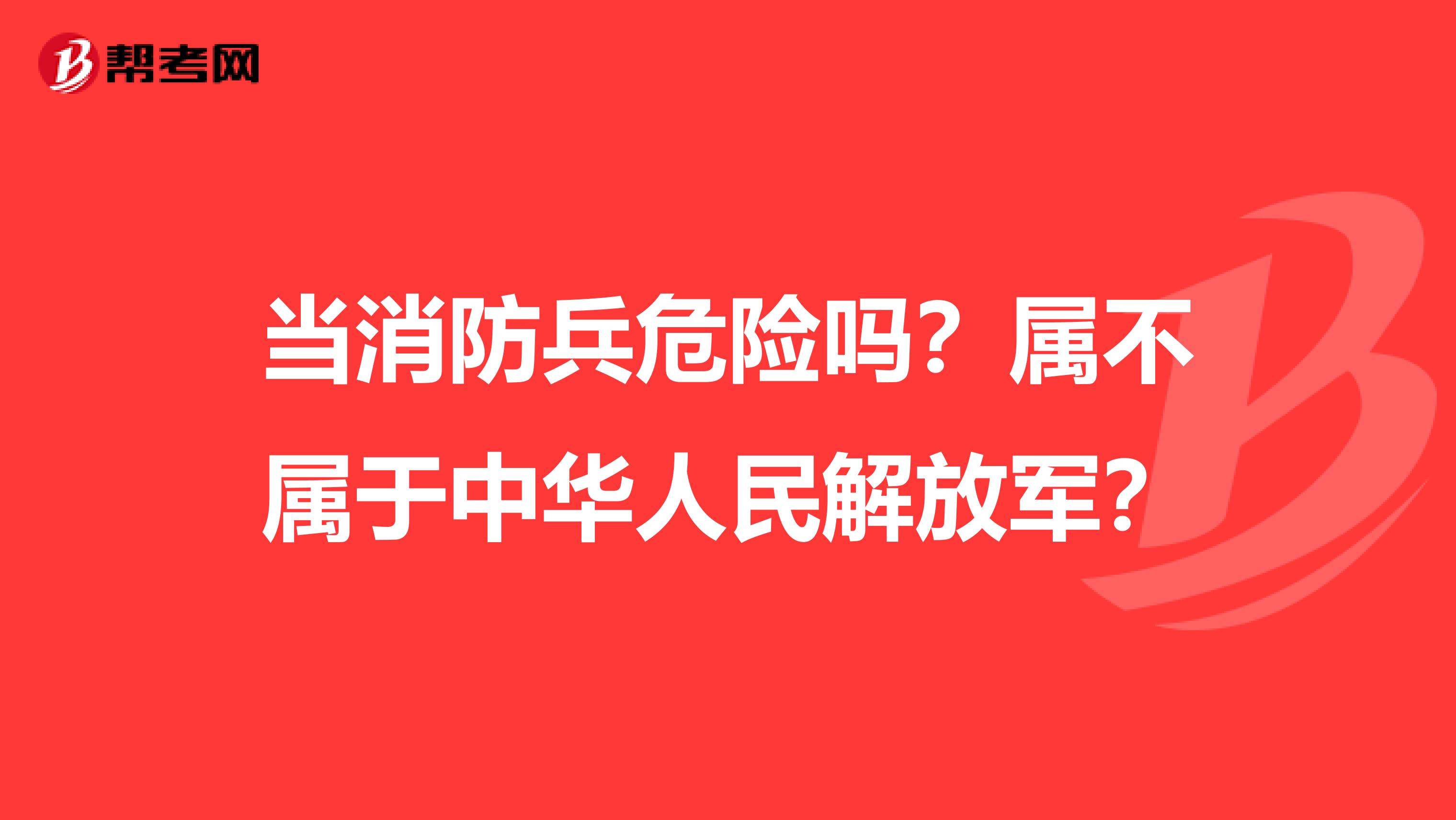 当消防兵危险吗?属不属于中华人民解放军?