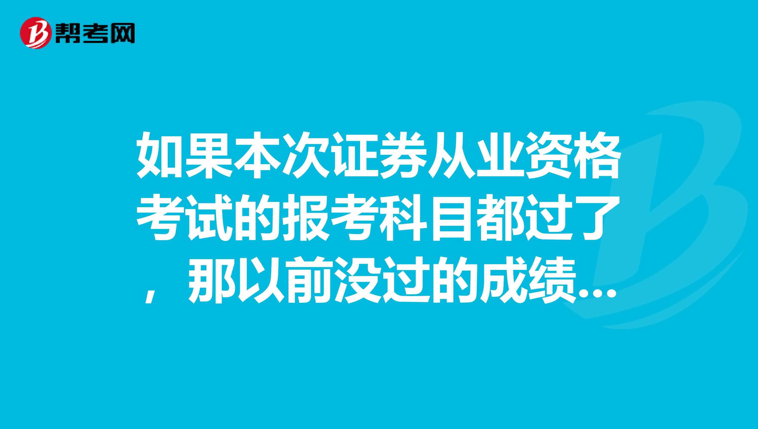 如果本次證券從業資格考試的報考科目都過了，那以前沒過的成績會在成績單上繼續保留嗎？