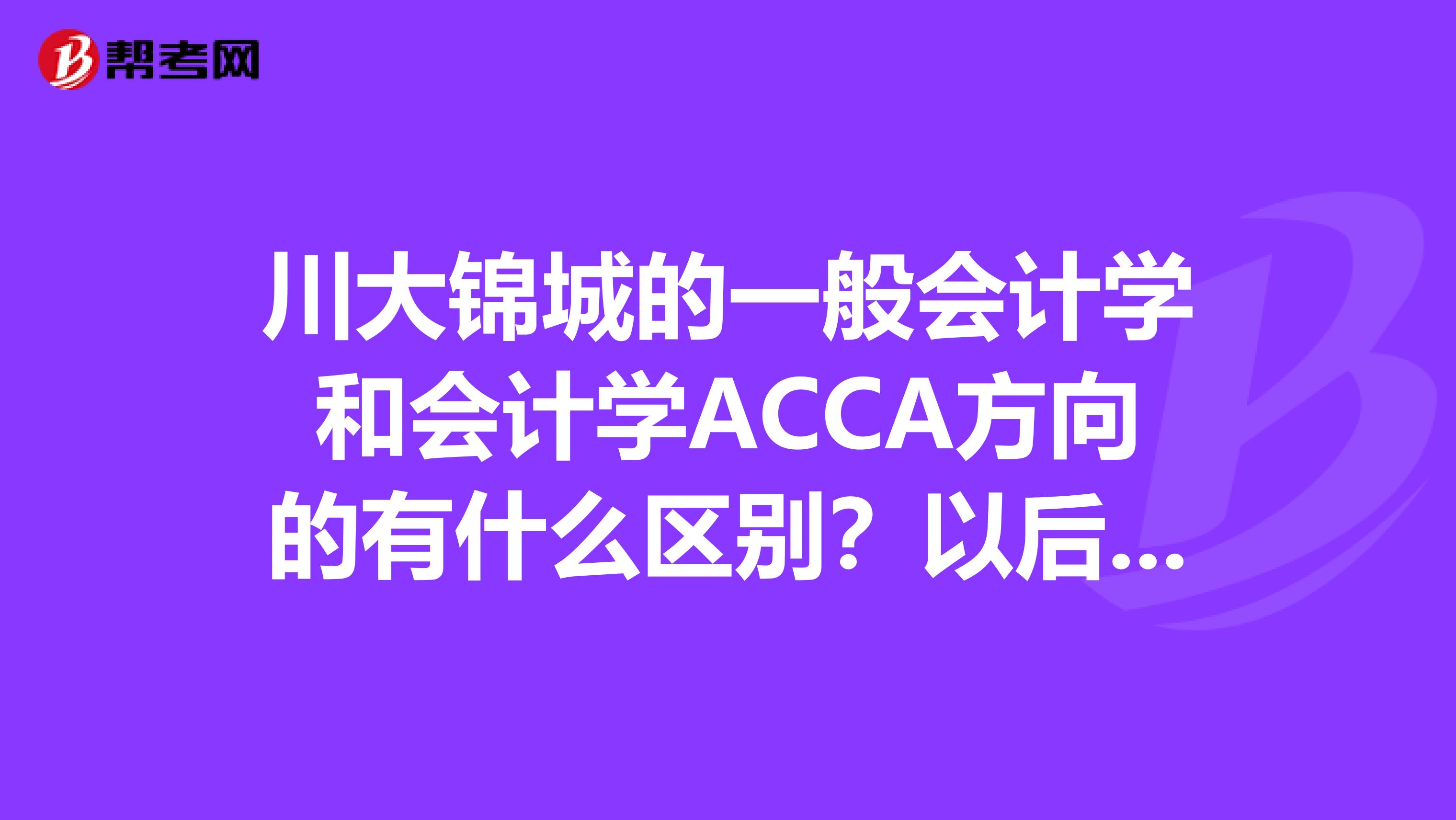 川大锦城的一般会计学和会计学ACCA方向的有什么区别？以后都可以考注册会计师吗？