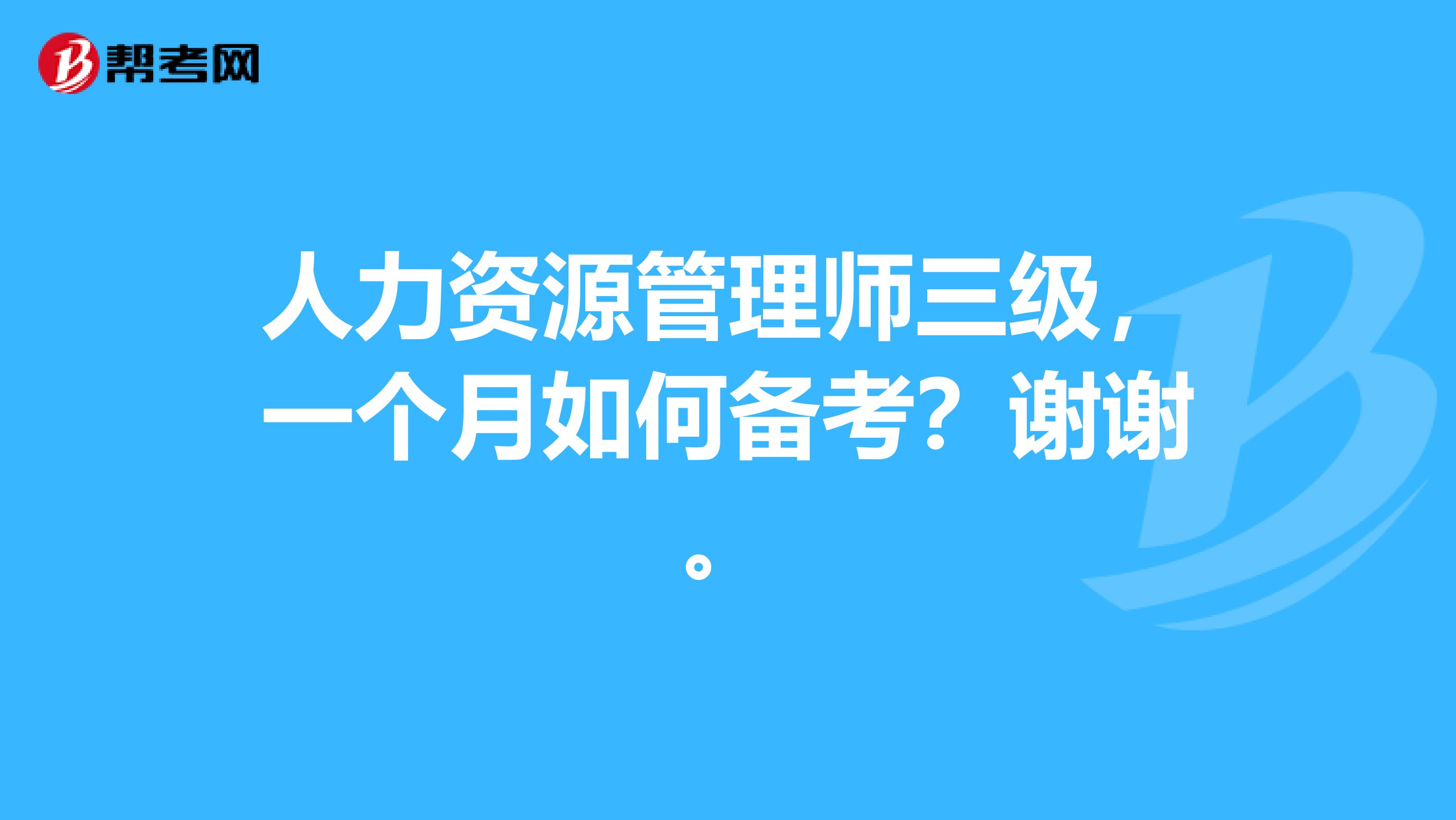 人力资源管理师三级,一个月如何备考?谢谢。