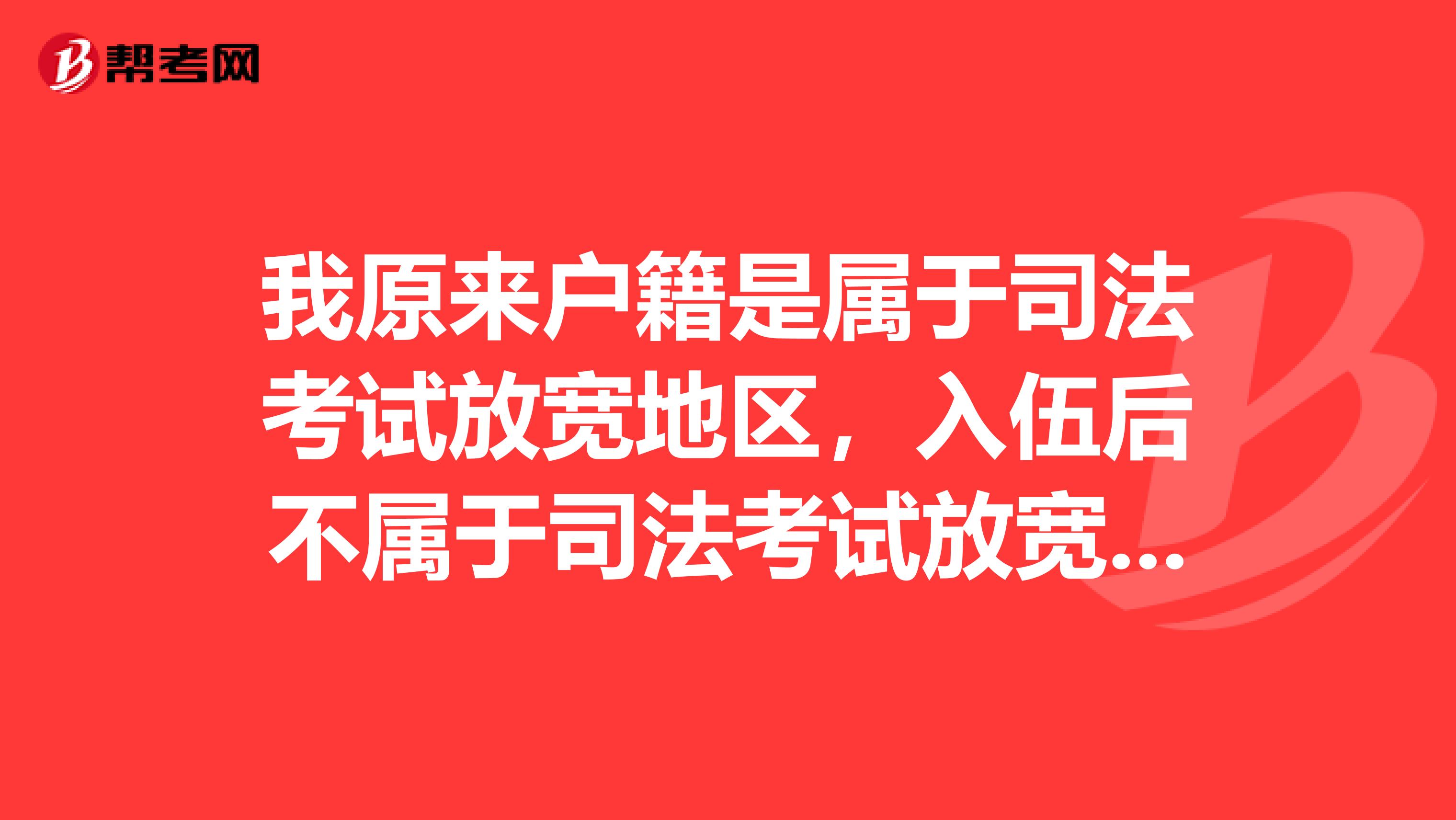 我原来户籍是属于司法考试放宽地区,入伍后不属于司法考试放宽地区了,请问还能享受放宽条件吗?
