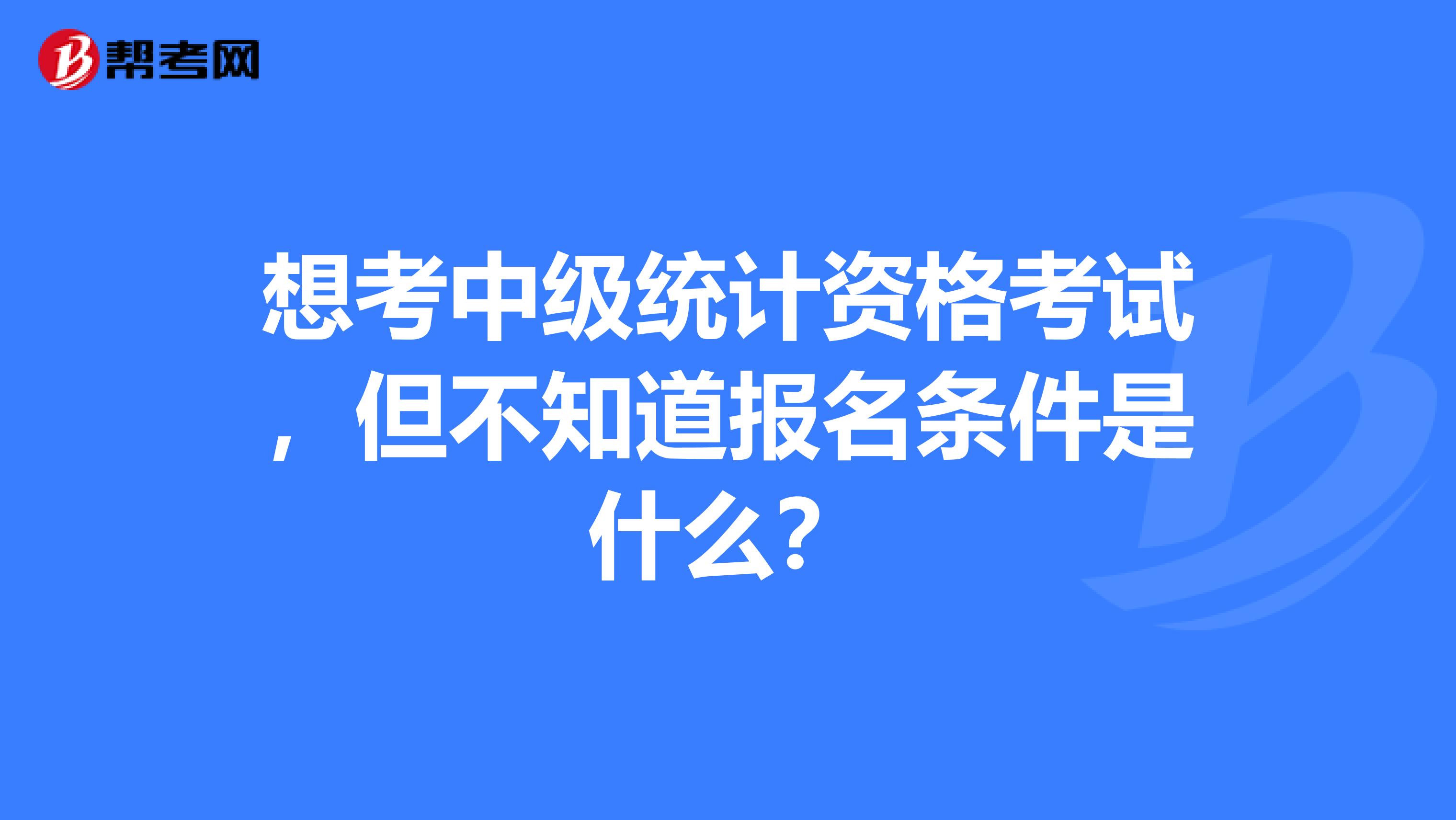 想考中級統計資格考試，但不知道報名條件是什么？
