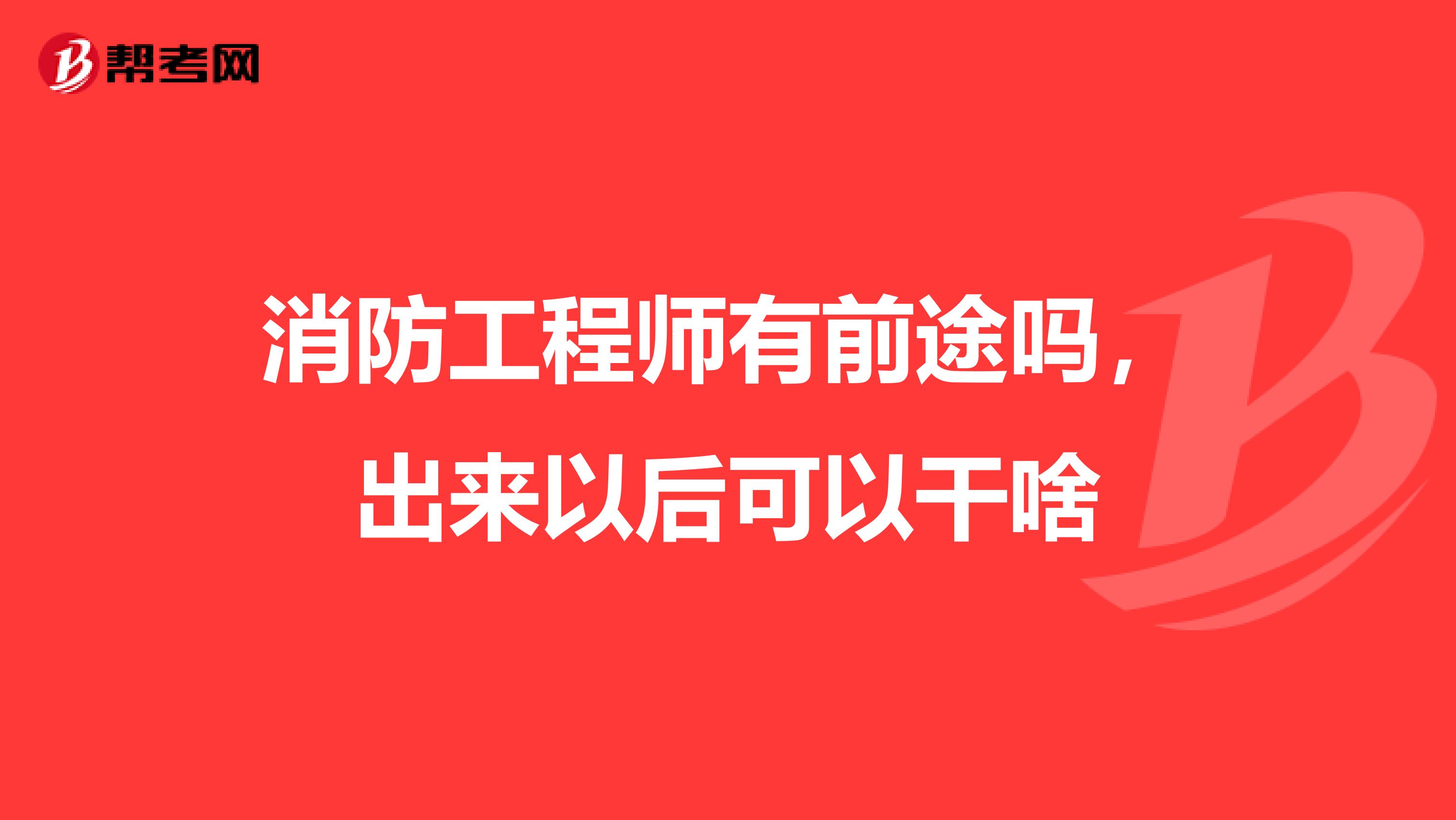 消防工程师有前途吗，出来以后可以干啥