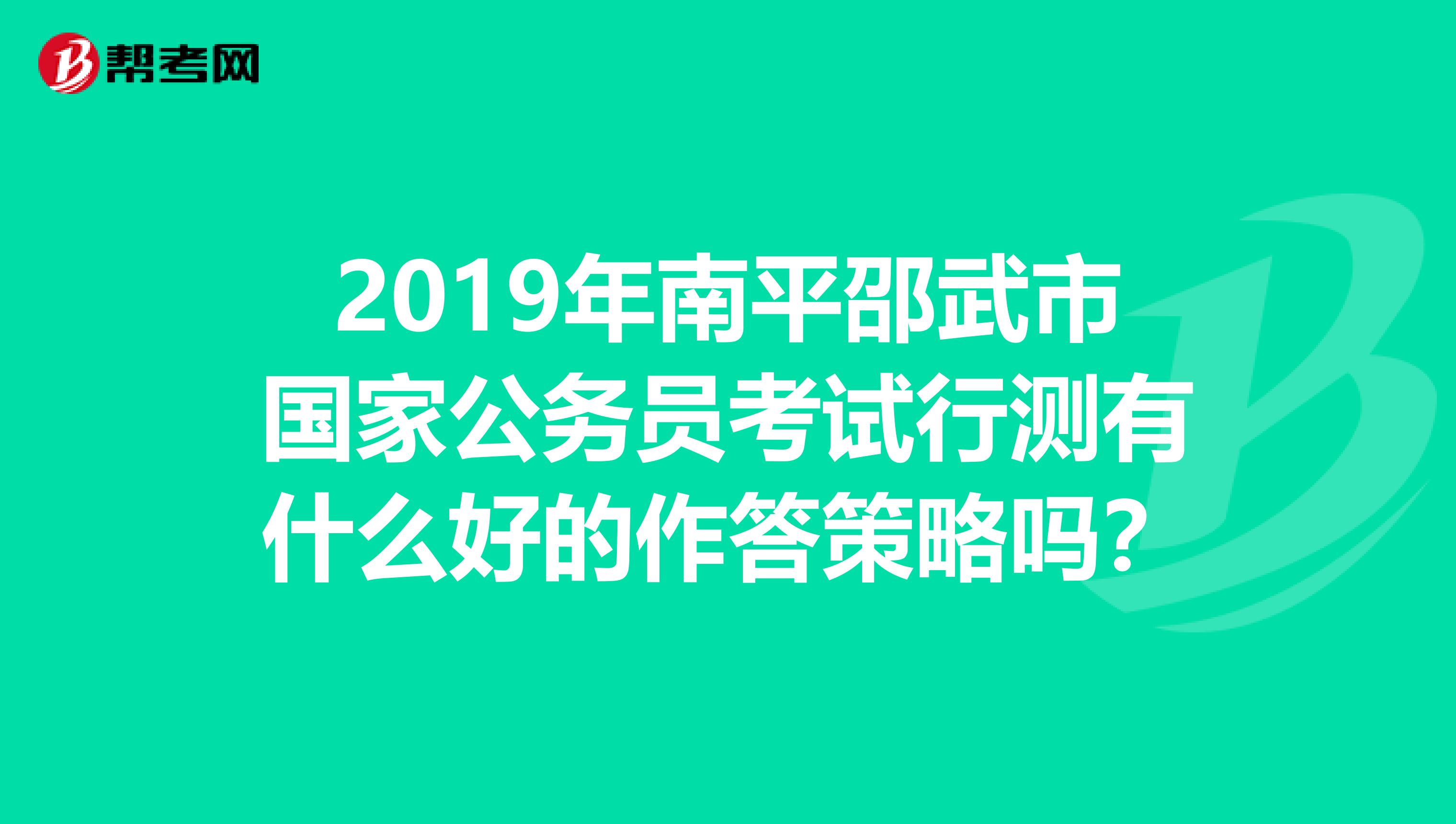 2019年南平邵武市国家公务员考试行测有什么好的作答策略吗？