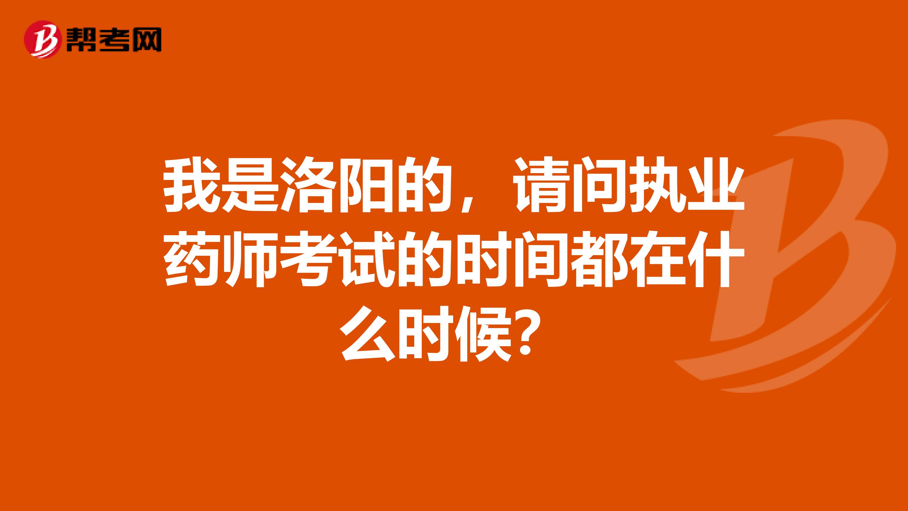我是洛陽的，請問執(zhí)業(yè)藥師考試的時間都在什么時候？
