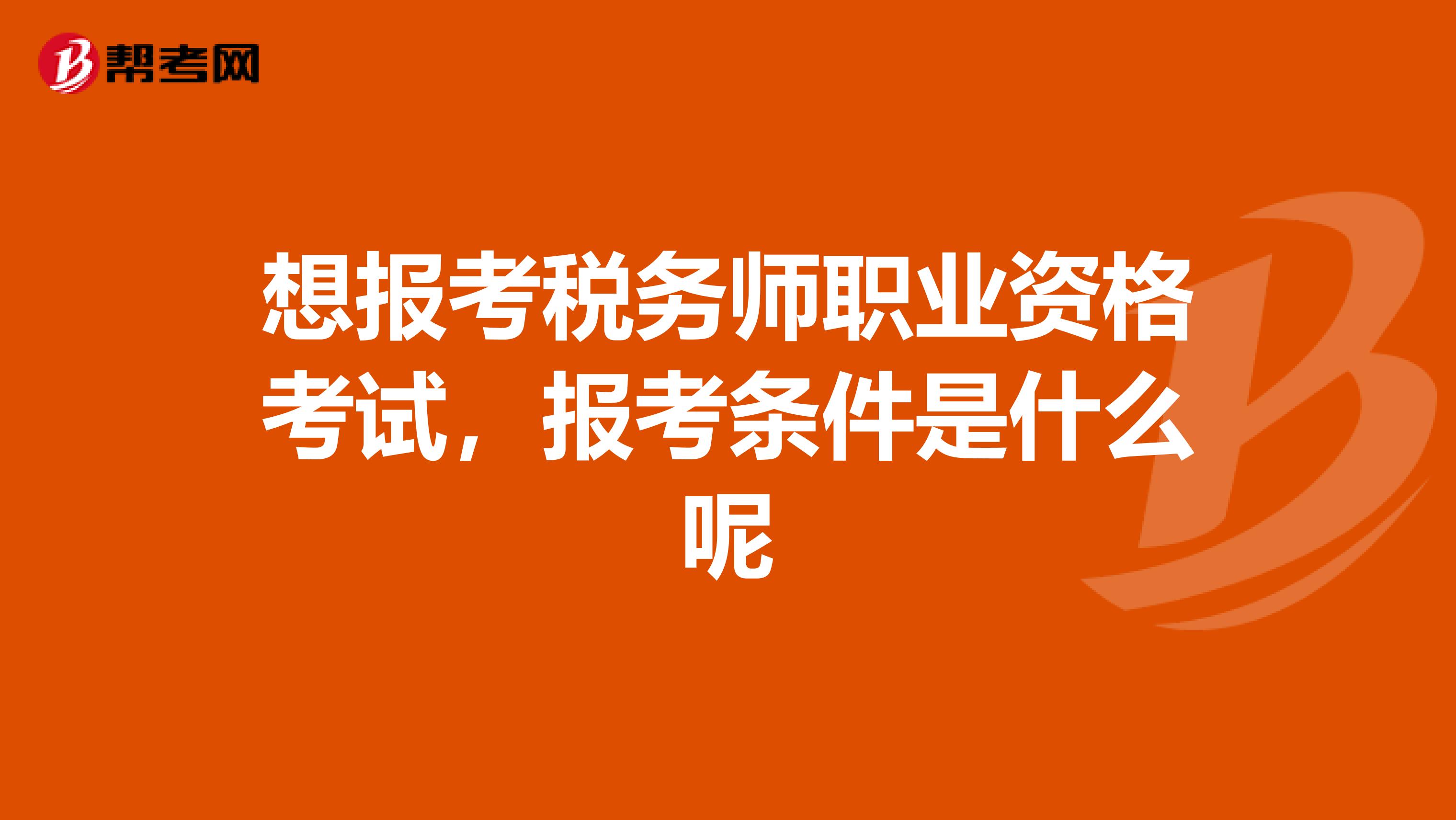 想报考税务师职业资格考试，报考条件是什么呢