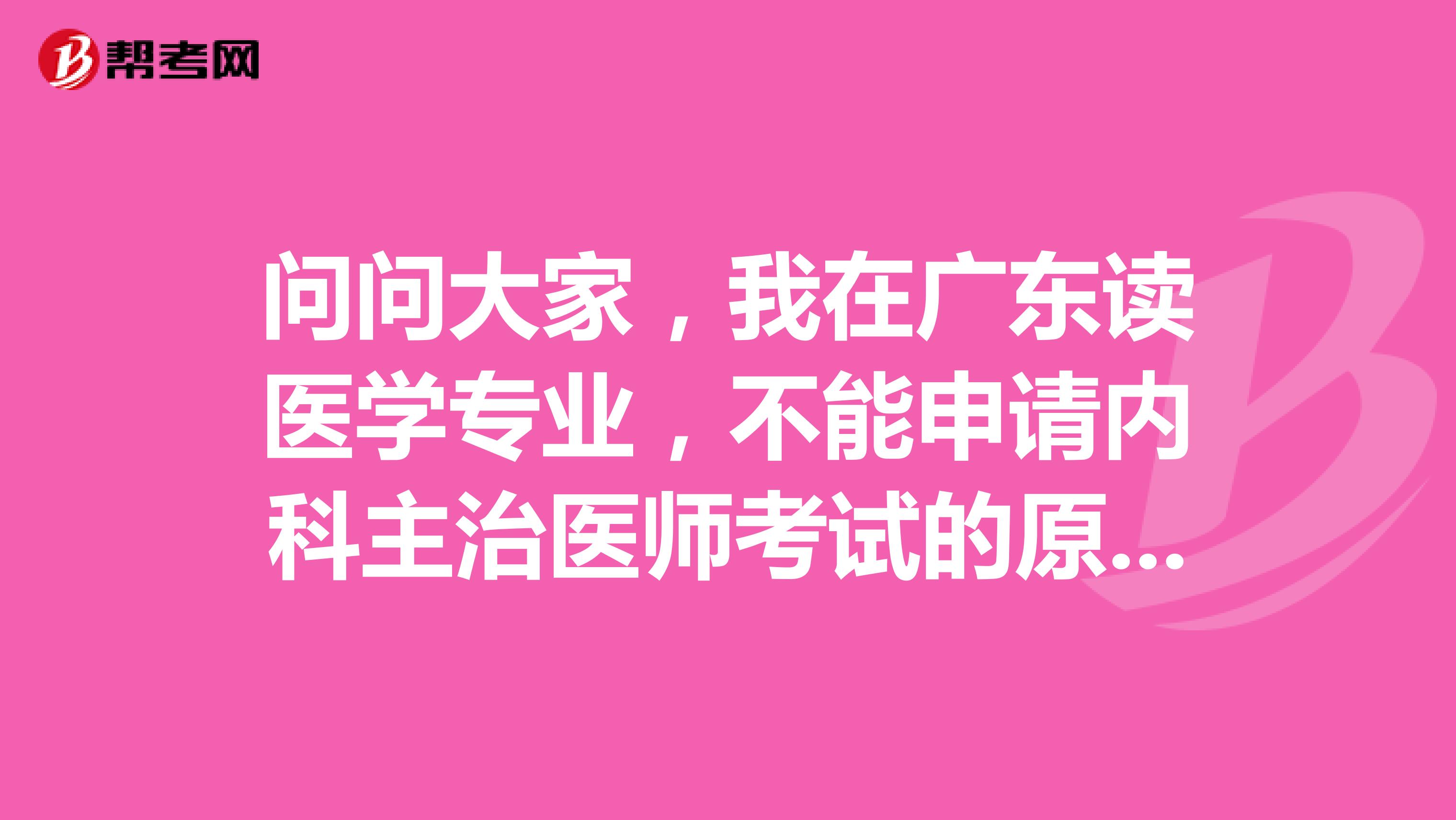 问问大家,我在广东读医学专业,不能申请内科主治医师考试的原因有什么