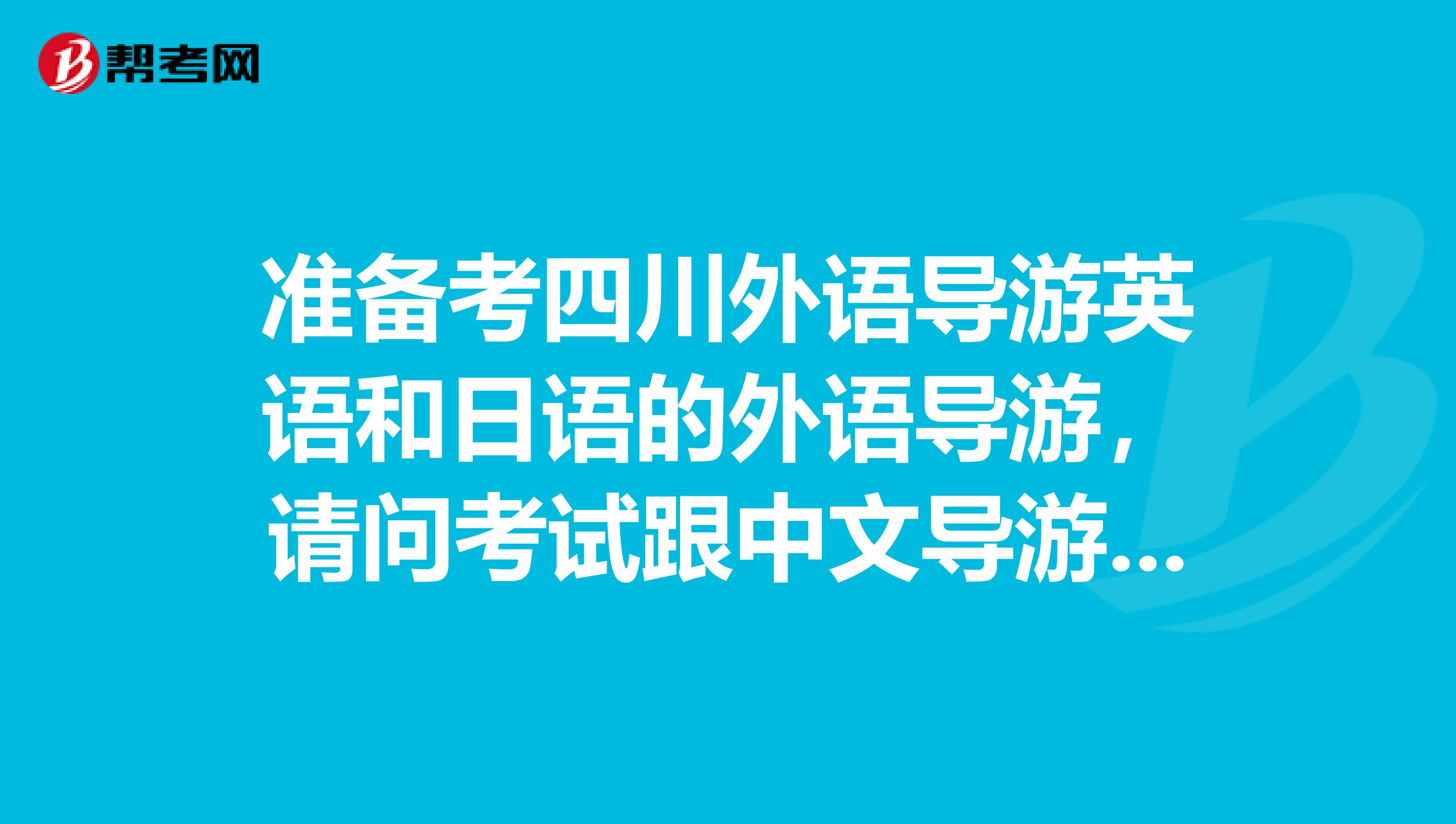准备考四川外语导游英语和日语的外语导游,请问考试跟中文导游有哪些异同?哪几篇文章要背诵的呢?谢谢