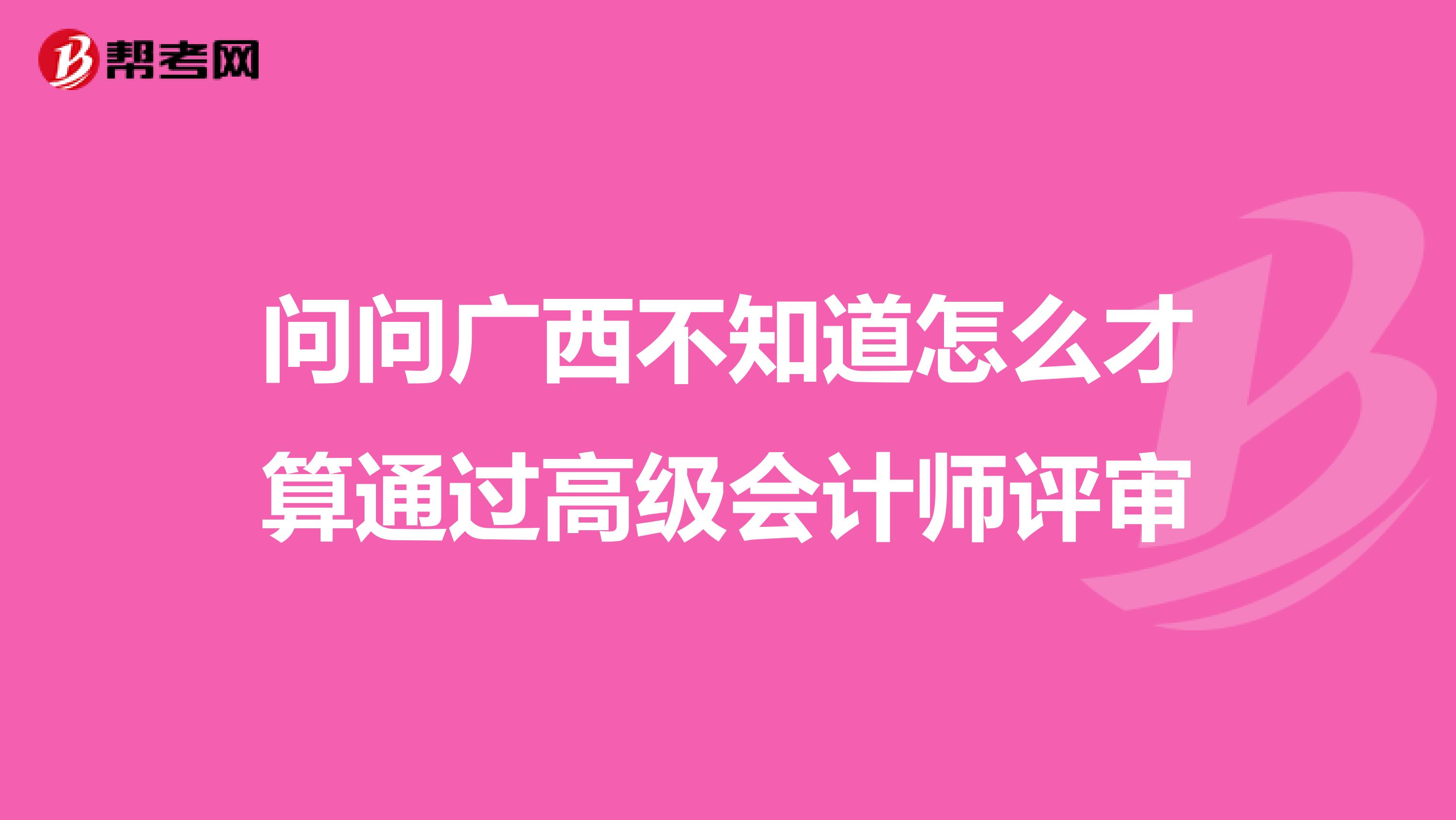 问问广西不知道怎么才算通过高级会计师评审