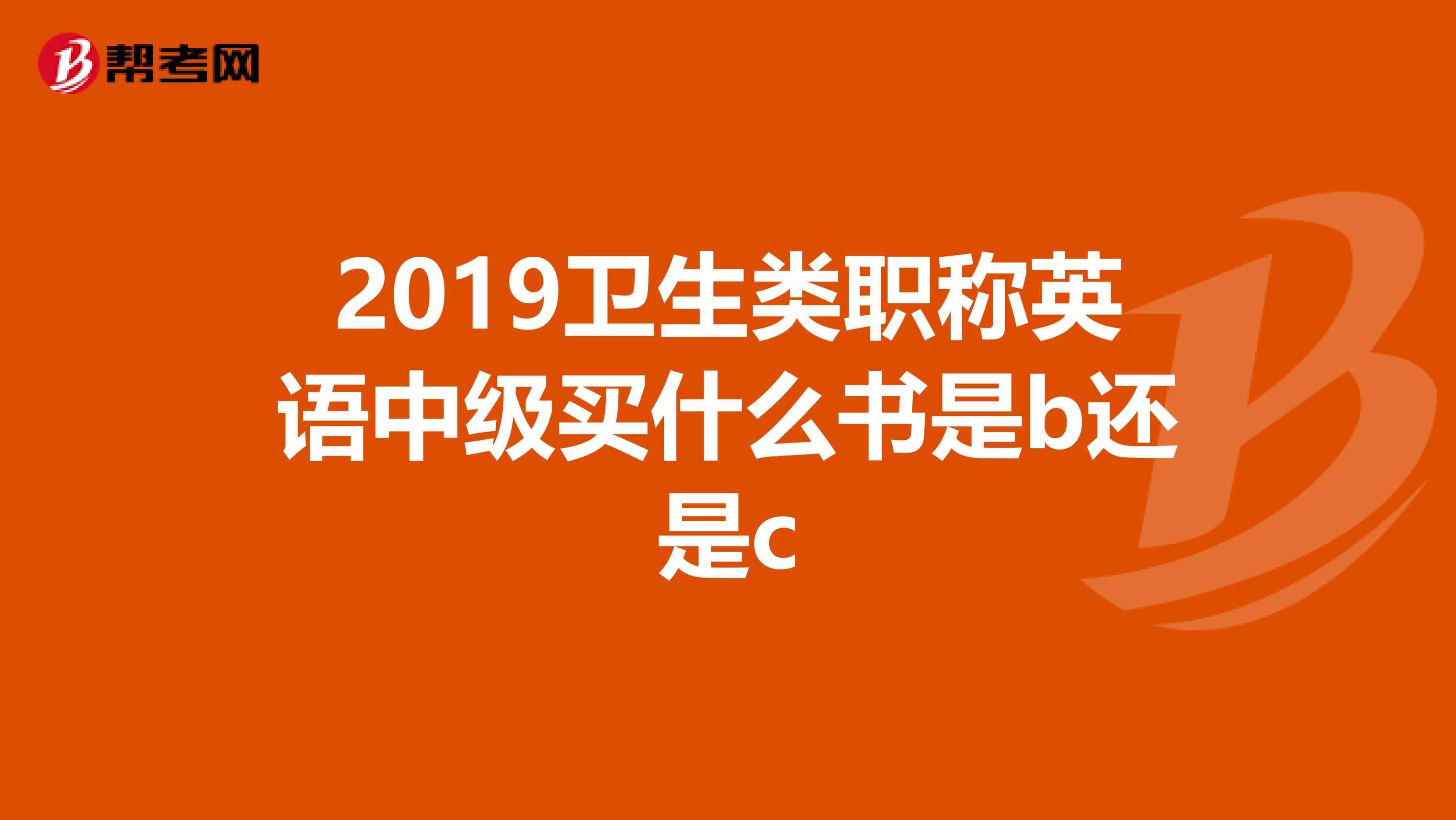 2019衛(wèi)生類職稱英語中級買什么書是b還是c