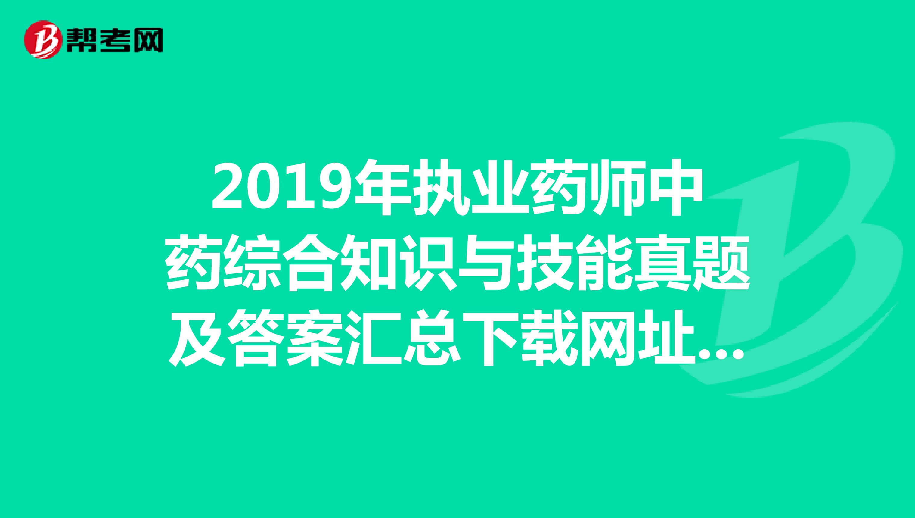 2019年執(zhí)業(yè)藥師中藥綜合知識與技能真題及答案匯總下載網址是什么？