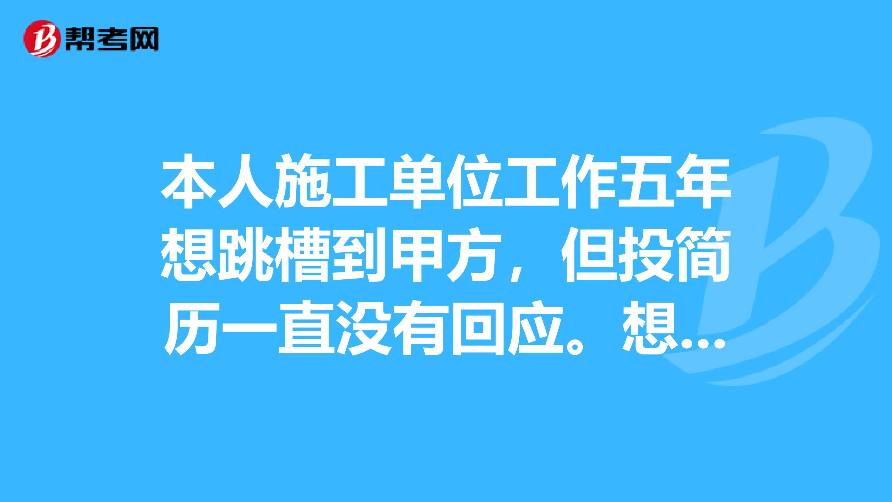 本人施工單位工作五年想跳槽到甲方，但投簡歷一直沒有回應(yīng)。想問大家今年下半年考過二級建造師和中級職稱
