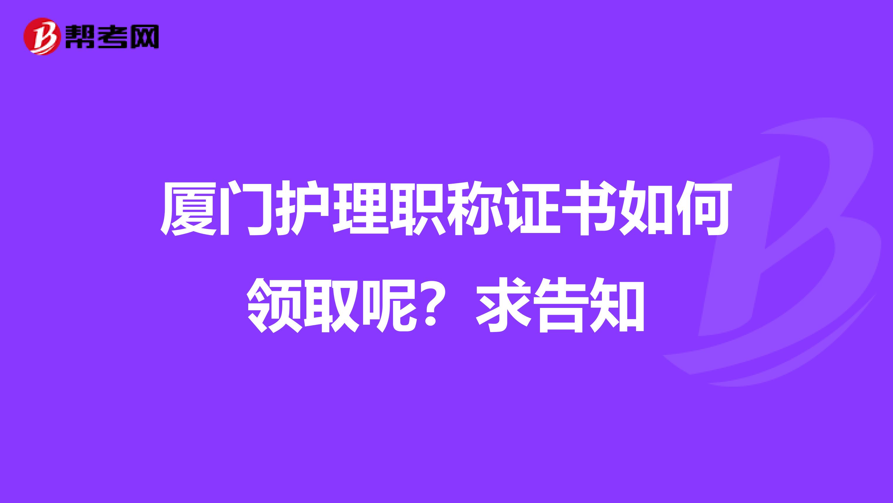 厦门护理职称证书如何领取呢？求告知