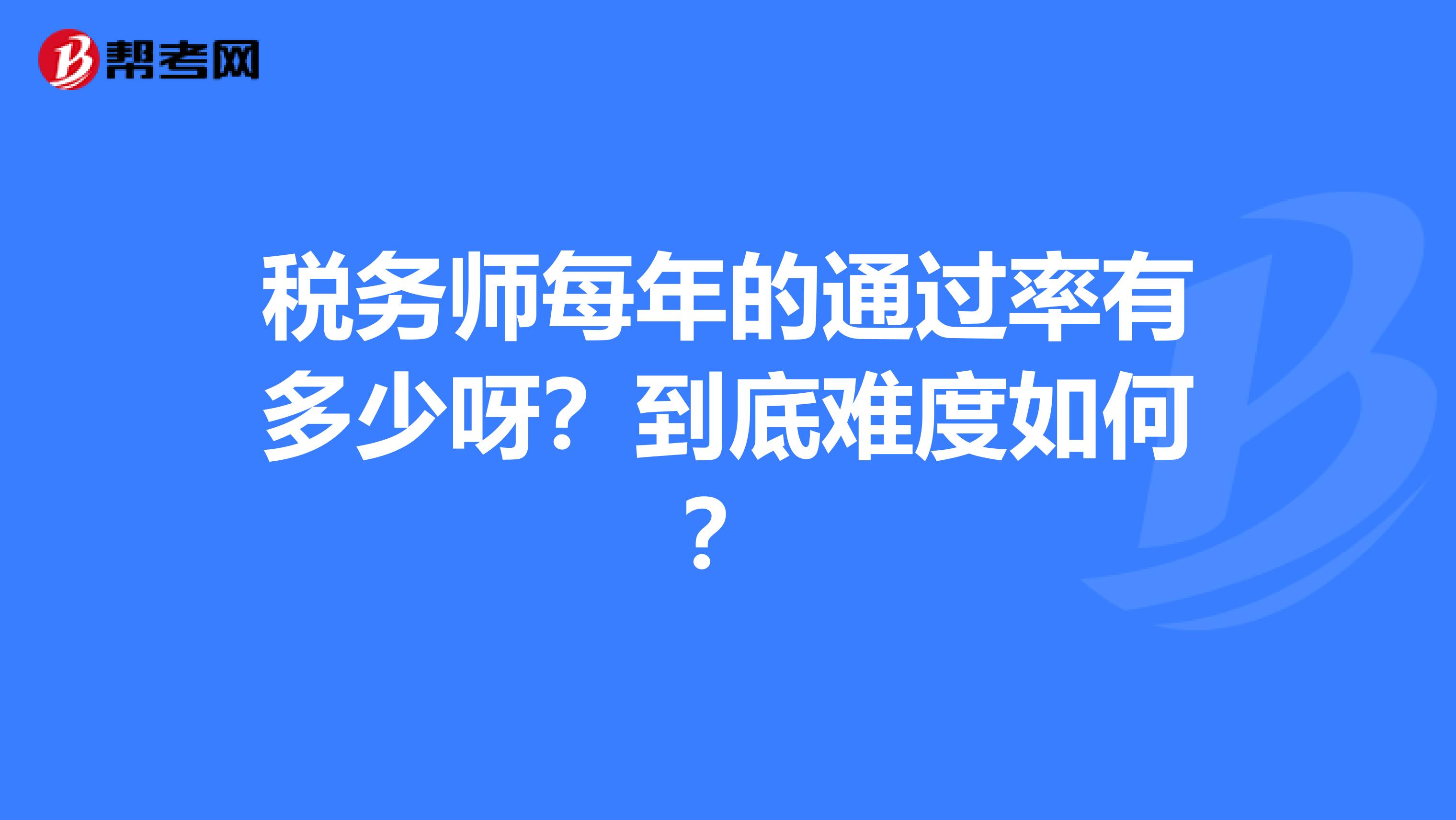 税务师每年的通过率有多少呀?到底难度如何?