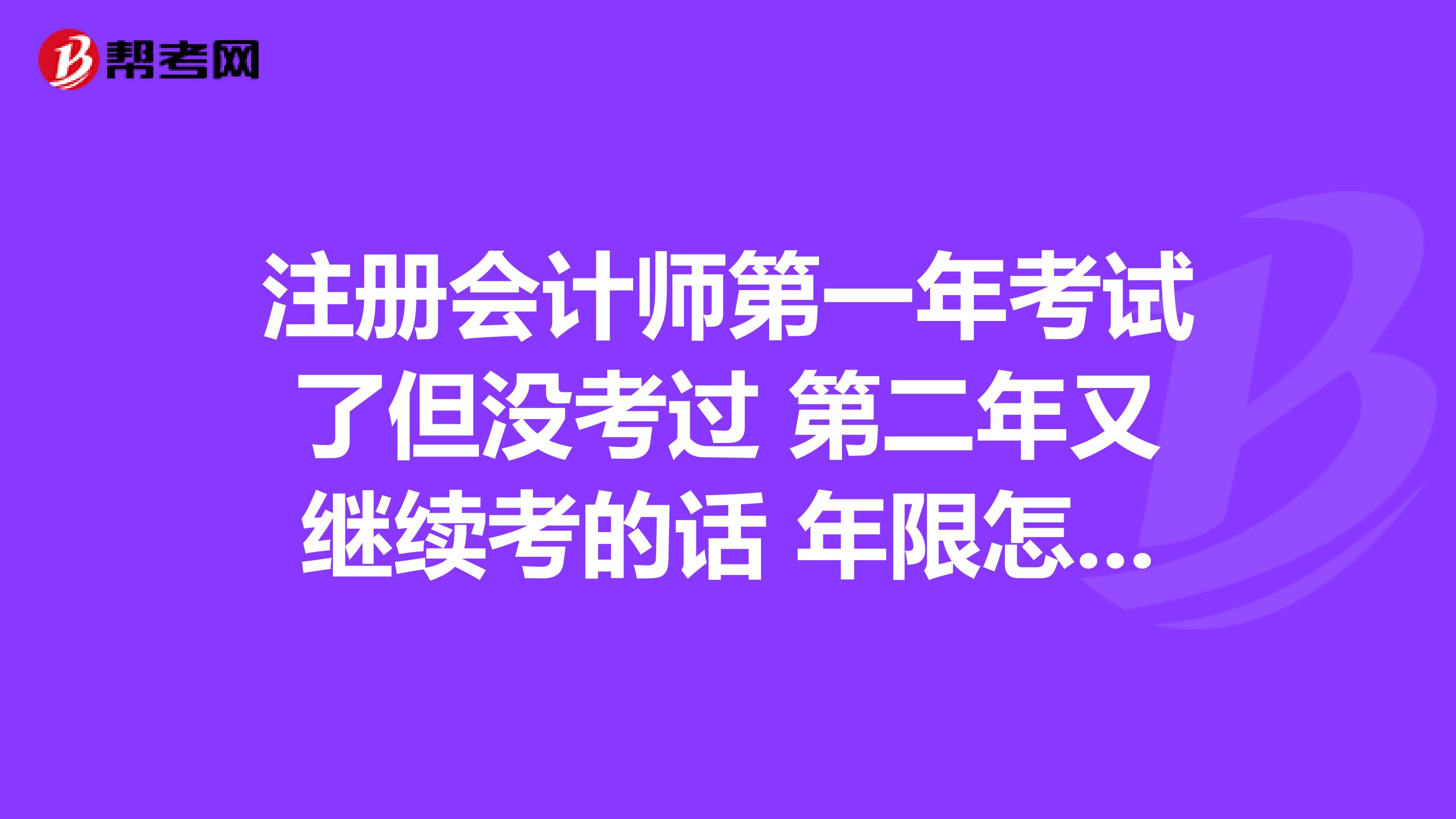 注冊會計師第一年考試了但沒考過 第二年又繼續考的話 年限怎么算??？